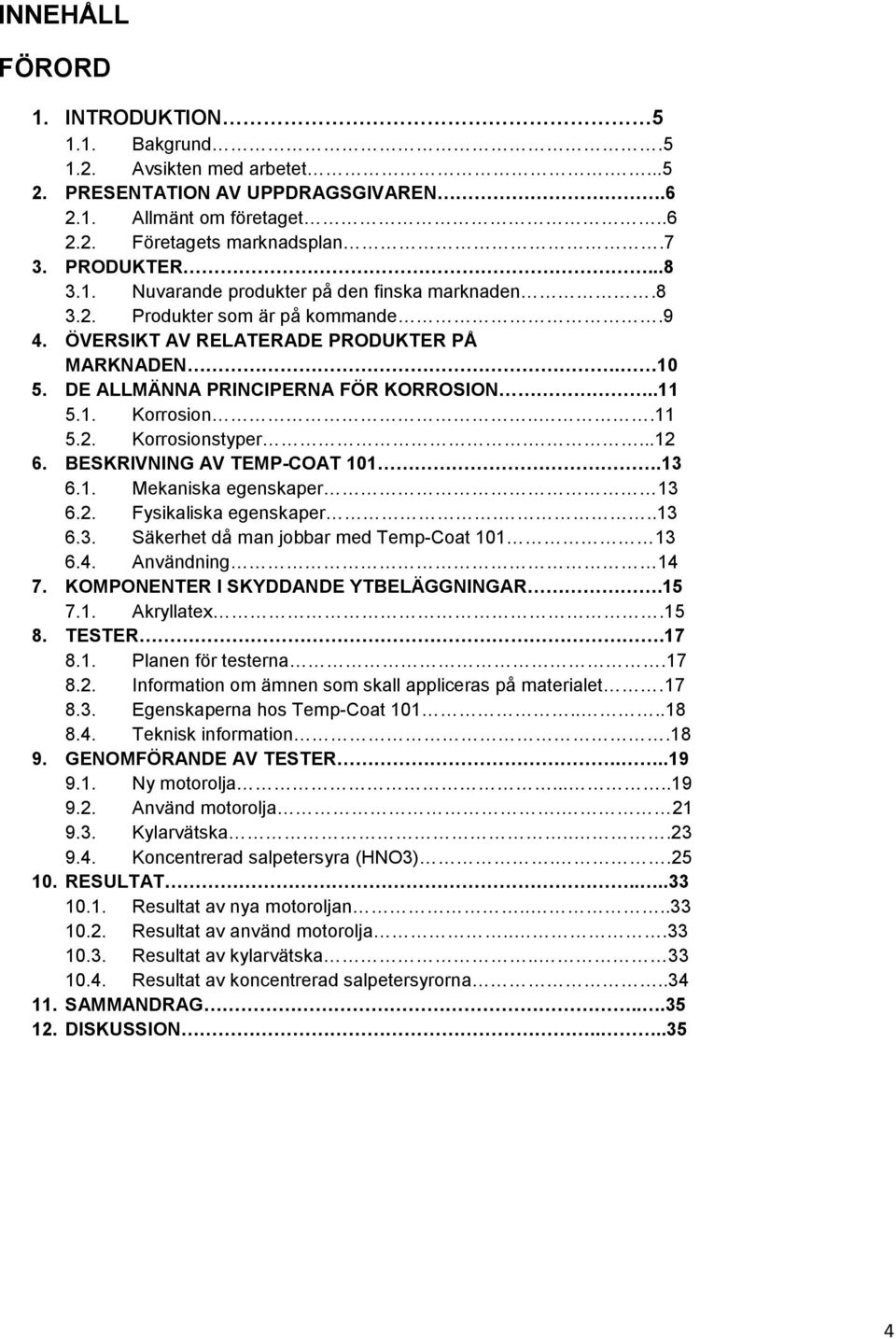 BESKRIVNING AV TEMP-COAT 101.13 6.1. Mekaniska egenskaper 13 6.2. Fysikaliska egenskaper...13 6.3. Säkerhet då man jobbar med Temp-Coat 101 13 6.4. Användning 14 7.