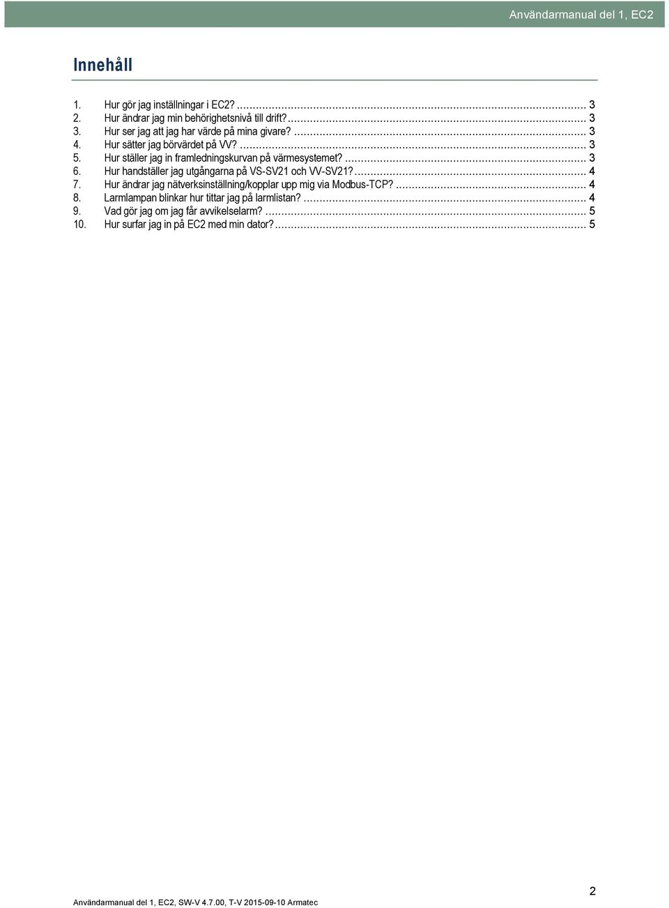 Hur ställer jag in framledningskurvan på värmesystemet?... 3 6. Hur handställer jag utgångarna på VS-SV21 och VV-SV21?... 4 7.