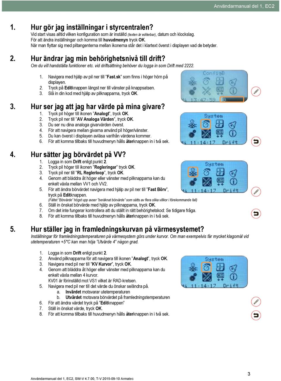 Hur ändrar jag min behörighetsnivå till drift? Om du vill handställa funktioner etc. vid driftsättning behöver du logga in som Drift med 2222. 1. Navigera med hjälp av pil ner till Fast.