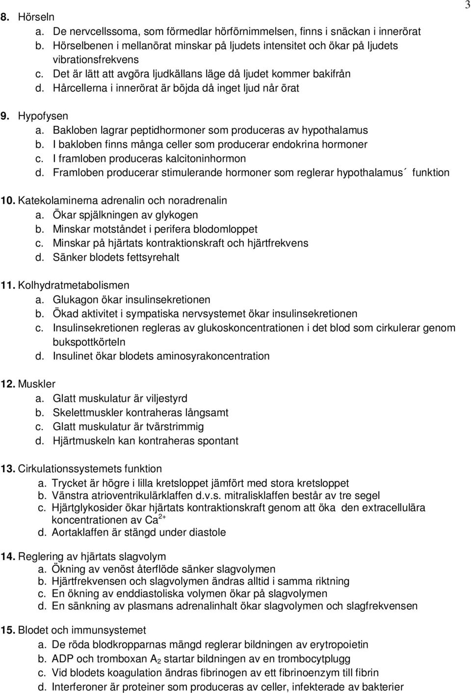 Bakloben lagrar peptidhormoner som produceras av hypothalamus b. I bakloben finns många celler som producerar endokrina hormoner c. I framloben produceras kalcitoninhormon d.