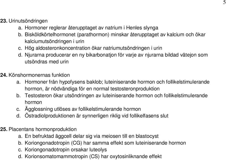 Hormoner från hypofysens baklob; luteiniserande hormon och follikelstimulerande hormon, är nödvändiga för en normal testosteronproduktion b.