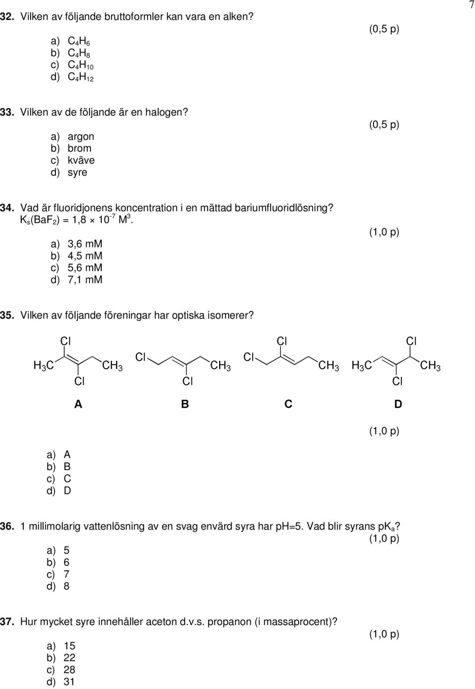 a) 3,6 mm b) 4,5 mm c) 5,6 mm d) 7,1 mm 35. Vilken av följande föreningar har optiska isomerer? a) A b) B c) C d) D 36.