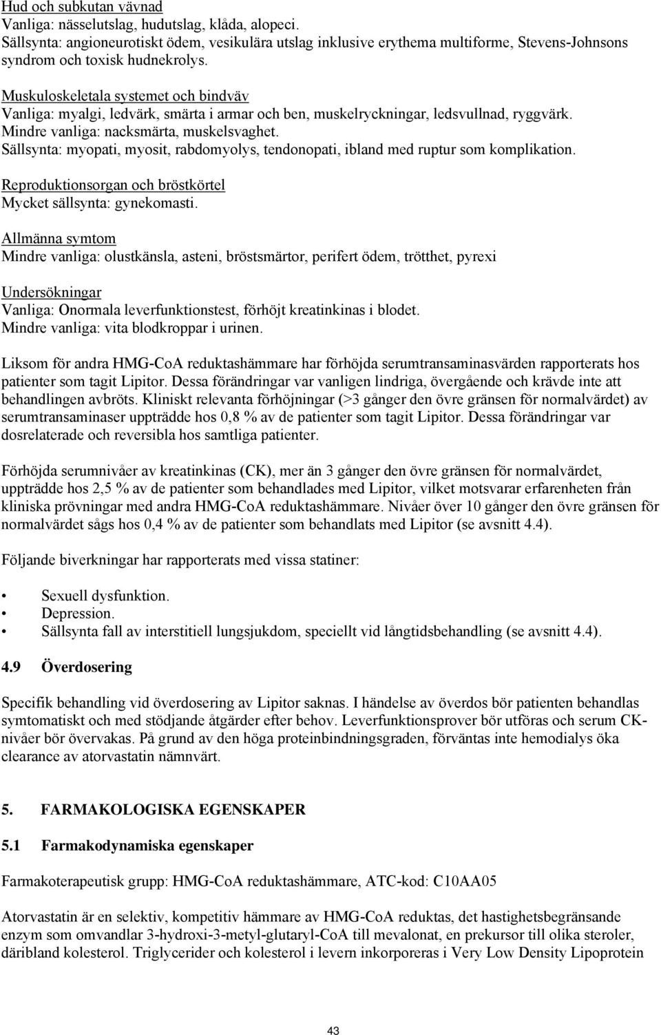 Muskuloskeletala systemet och bindväv Vanliga: myalgi, ledvärk, smärta i armar och ben, muskelryckningar, ledsvullnad, ryggvärk. Mindre vanliga: nacksmärta, muskelsvaghet.