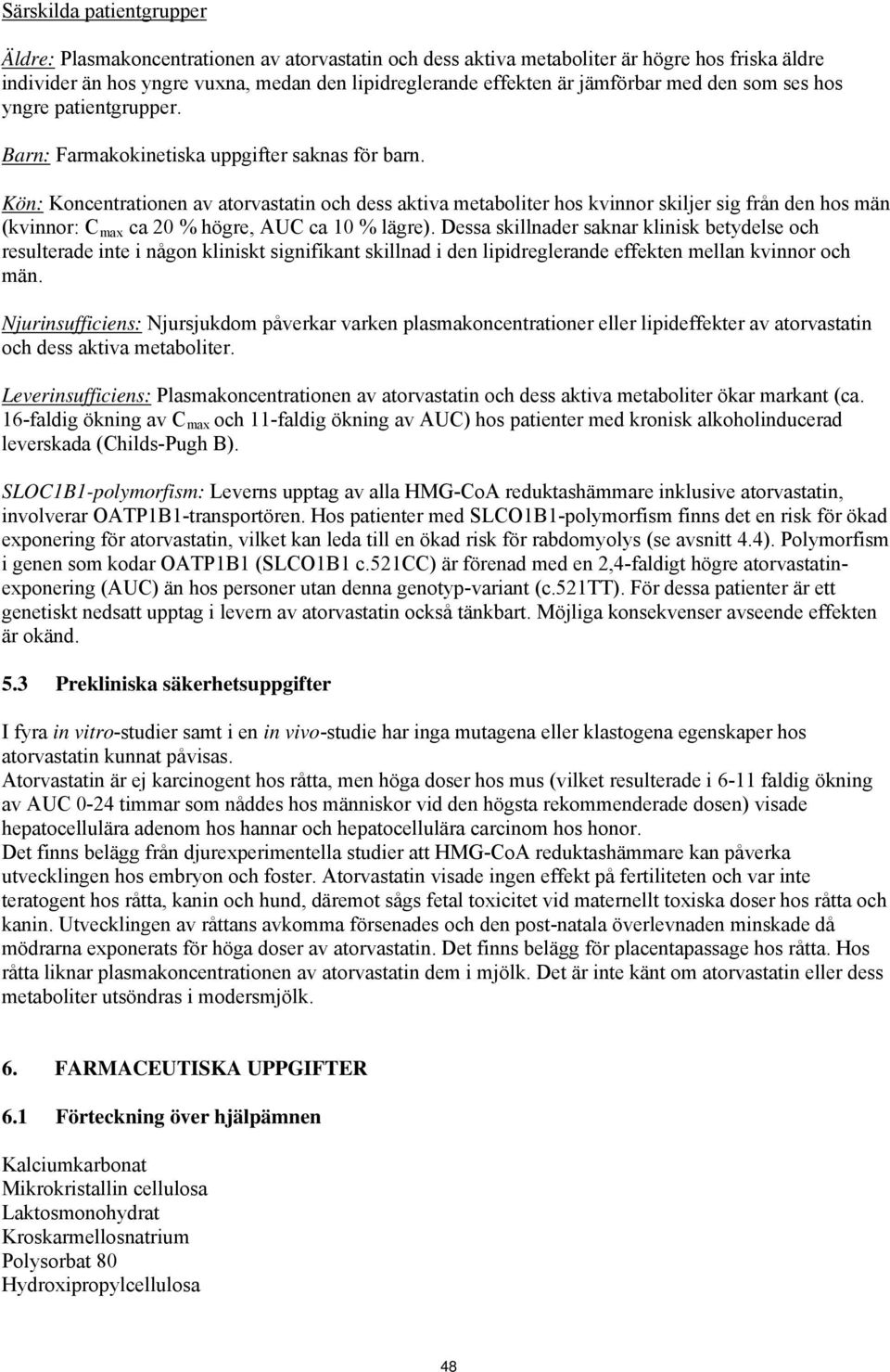 Kön: Koncentrationen av atorvastatin och dess aktiva metaboliter hos kvinnor skiljer sig från den hos män (kvinnor: C max ca 20 % högre, AUC ca 10 % lägre).