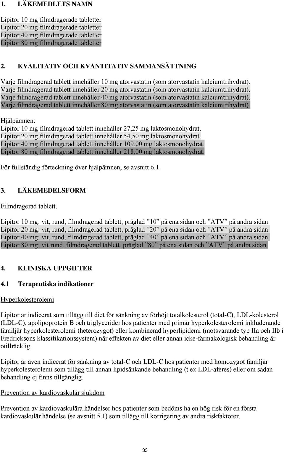 Varje filmdragerad tablett innehåller 20 mg atorvastatin (som atorvastatin kalciumtrihydrat). Varje filmdragerad tablett innehåller 40 mg atorvastatin (som atorvastatin kalciumtrihydrat).