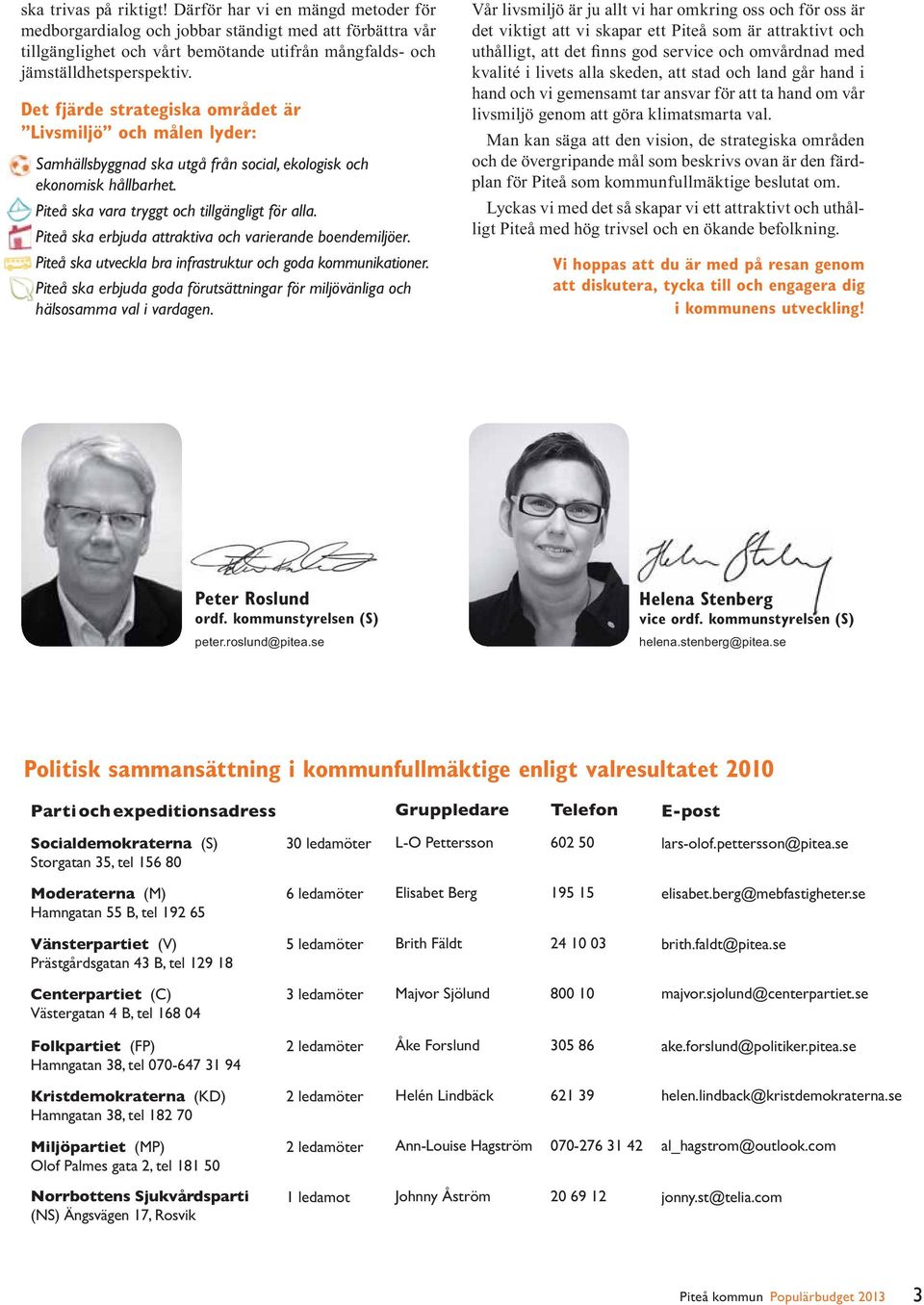 attraktivt och kvalité i livets alla skeden, att stad och land går hand i hand och vi gemensamt tar ansvar för att ta hand om vår och de övergripande mål som beskrivs ovan är den färdplan för Piteå