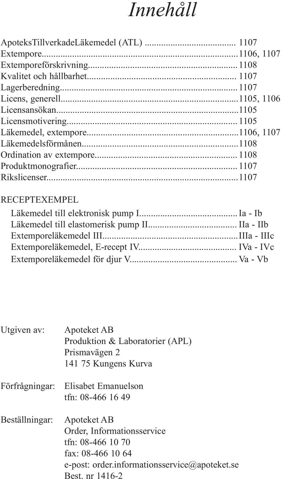 ..1107 RECEPTEXEMPEL Läkemedel till elektronisk pump I... Ia - Ib Läkemedel till elastomerisk pump II... IIa - IIb Extemporeläkemedel III...IIIa - IIIc Extemporeläkemedel, E-recept IV.