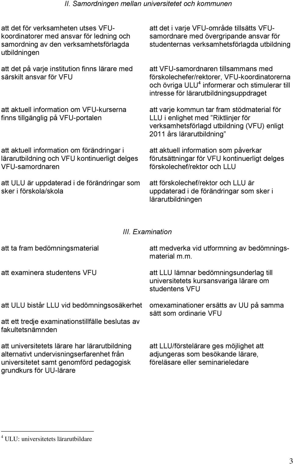 kontinuerligt delges VFU-samordnaren att ULU är uppdaterad i de förändringar som sker i förskola/skola att det i varje VFU-område tillsätts VFUsamordnare med övergripande ansvar för studenternas