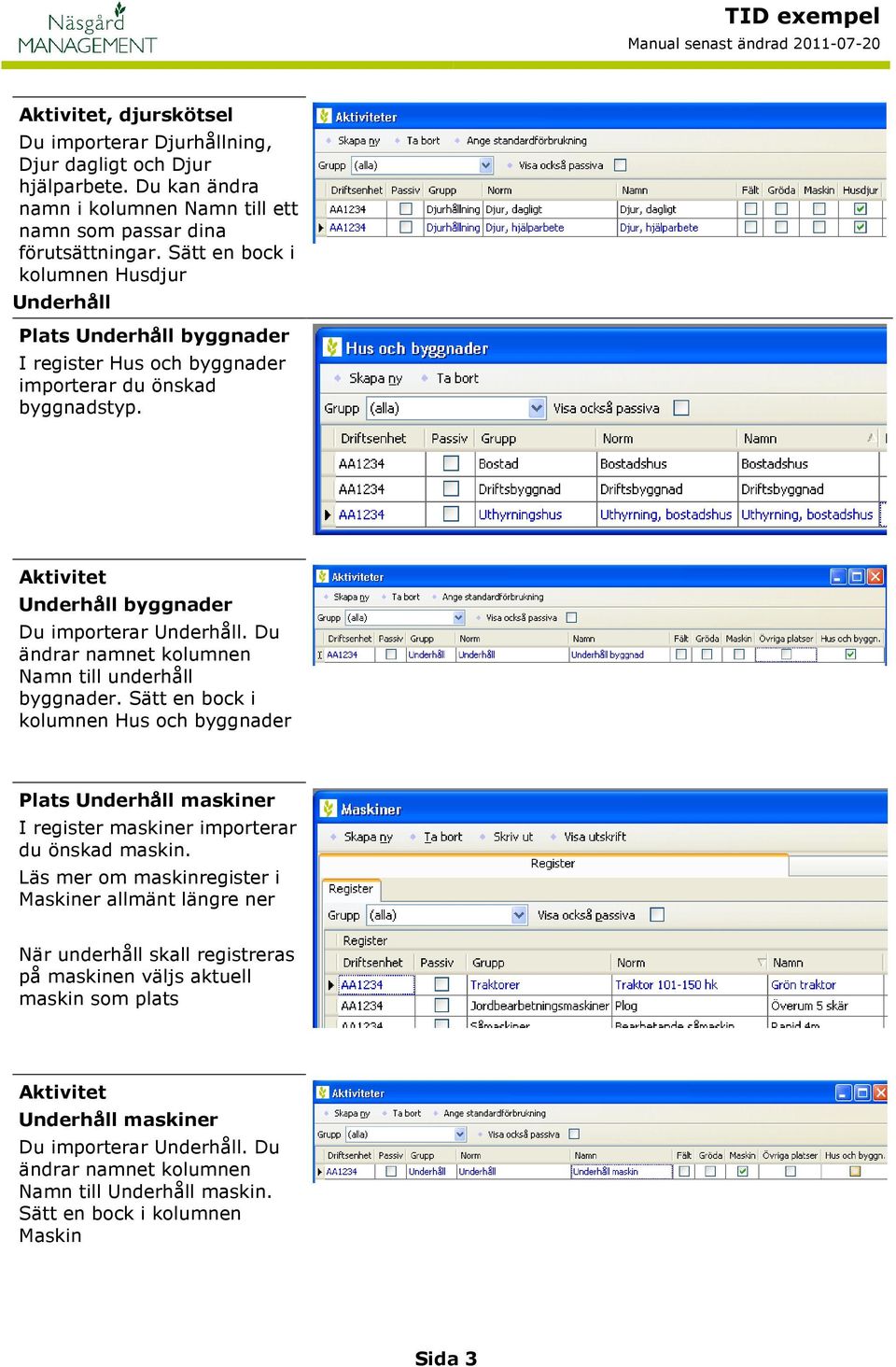 Du ändrar namnet kolumnen Namn till underhåll byggnader. Sätt en bock i kolumnen Hus och byggnader Plats Underhåll maskiner I register maskiner importerar du önskad maskin.