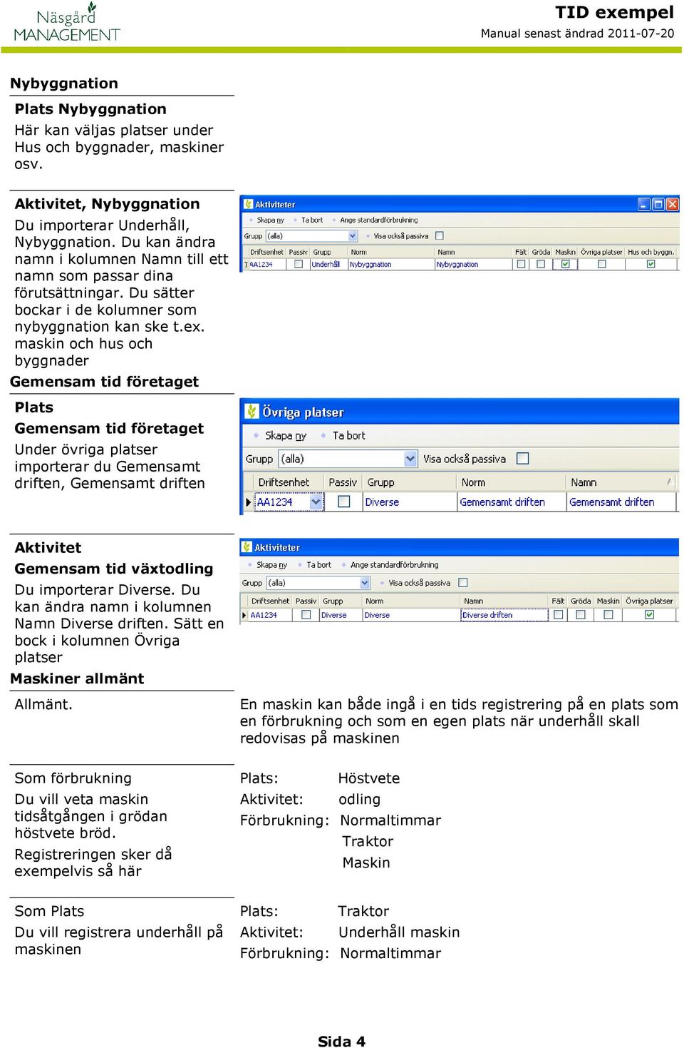 maskin och hus och byggnader Gemensam tid företaget Plats Gemensam tid företaget Under övriga platser importerar du Gemensamt driften, Gemensamt driften Gemensam tid växtodling Du importerar Diverse.