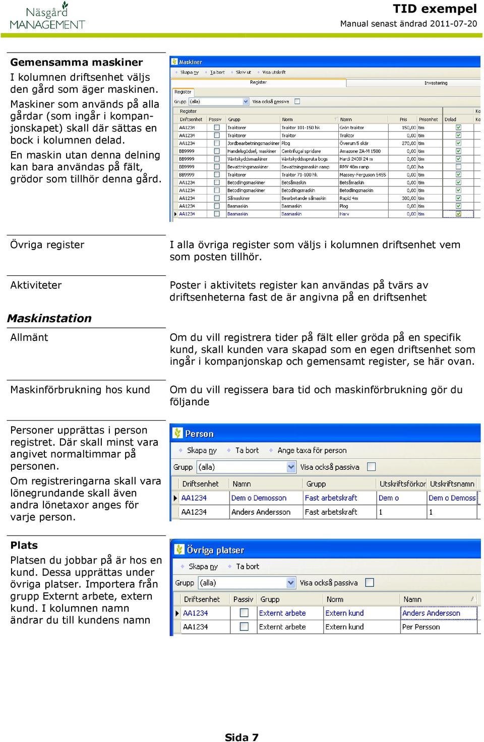 er Poster i aktivitets register kan användas på tvärs av driftsenheterna fast de är angivna på en driftsenhet Maskinstation Allmänt Om du vill registrera tider på fält eller gröda på en specifik