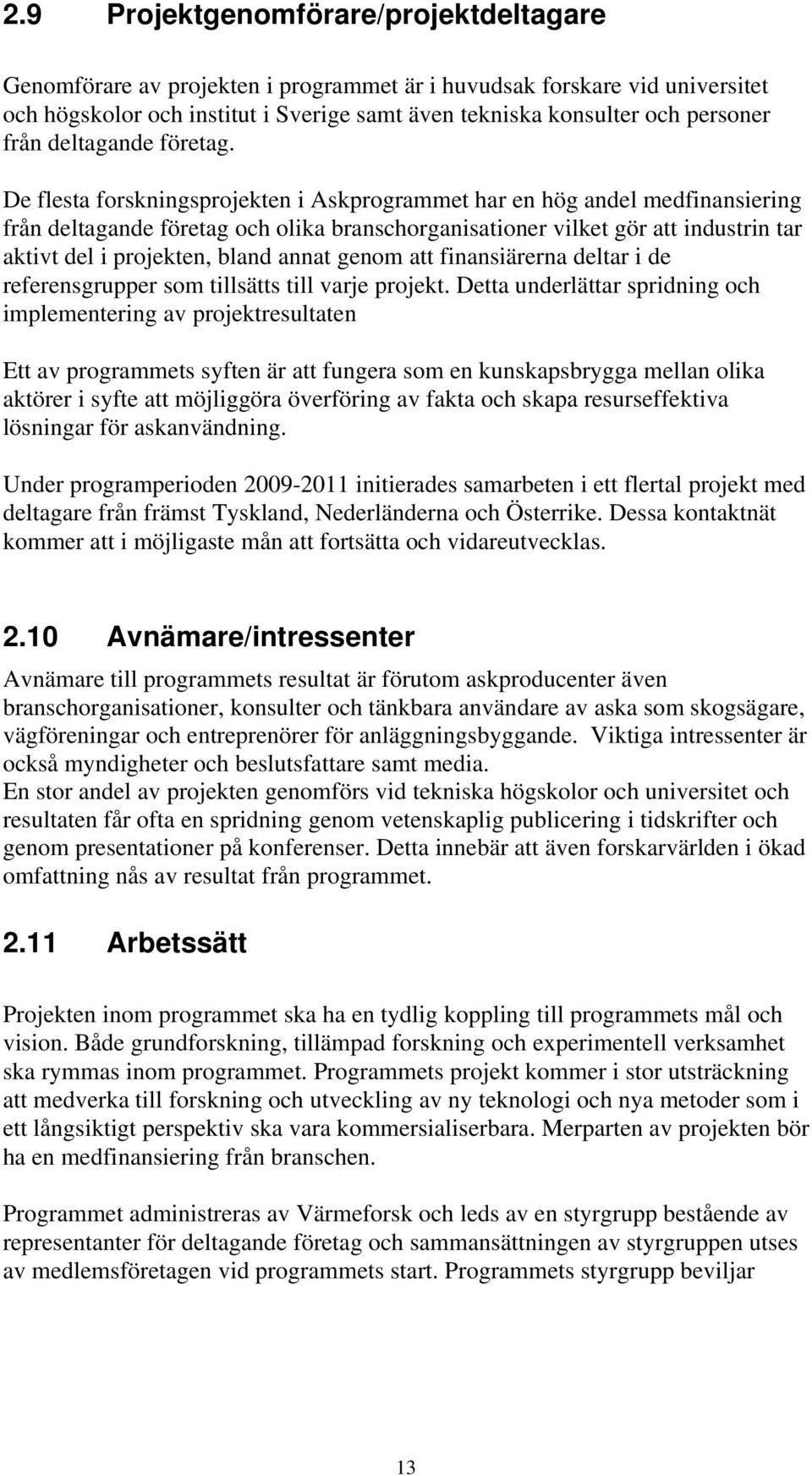 De flesta forskningsprojekten i Askprogrammet har en hög andel medfinansiering från deltagande företag och olika branschorganisationer vilket gör att industrin tar aktivt del i projekten, bland annat