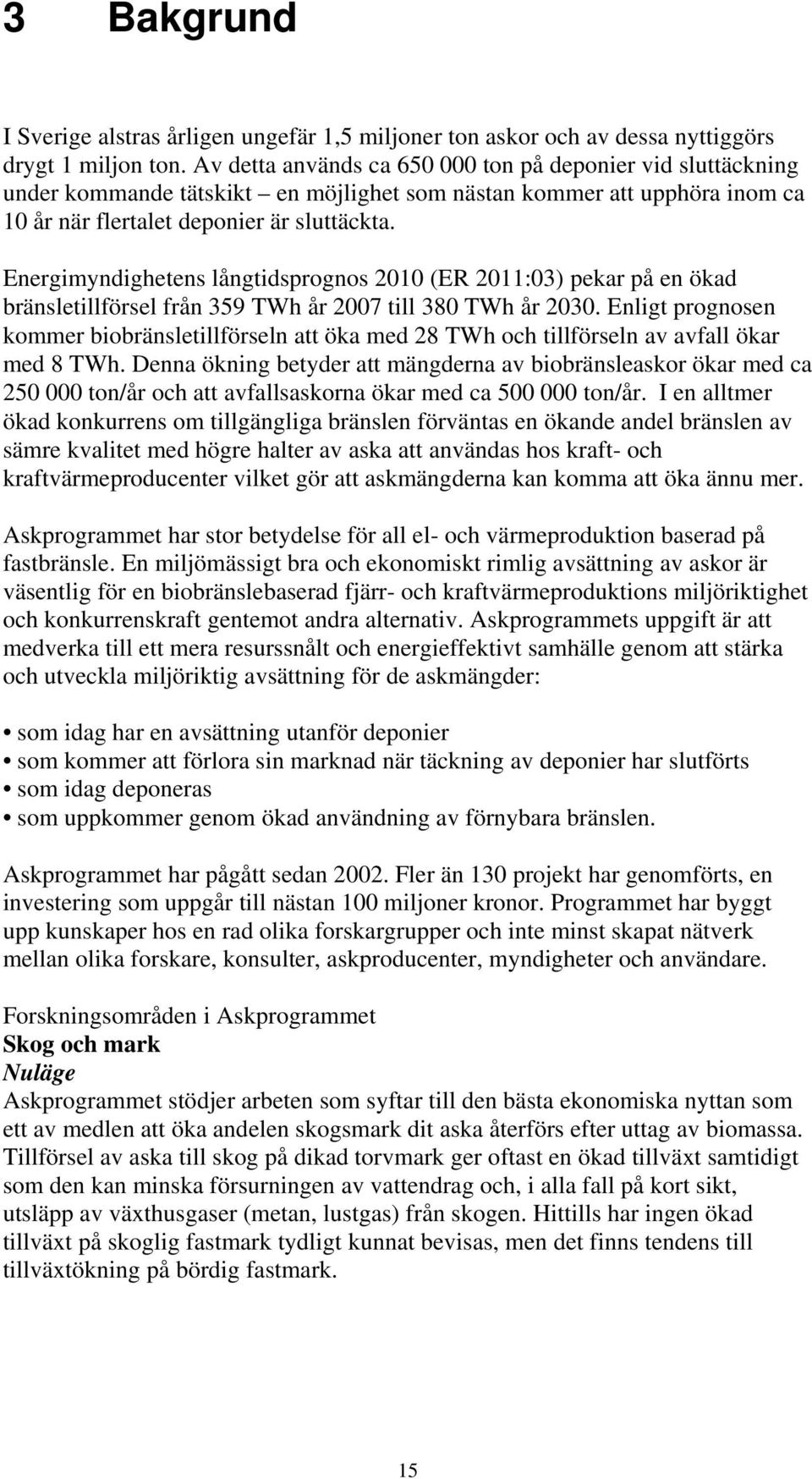 Energimyndighetens långtidsprognos 2010 (ER 2011:03) pekar på en ökad bränsletillförsel från 359 TWh år 2007 till 380 TWh år 2030.