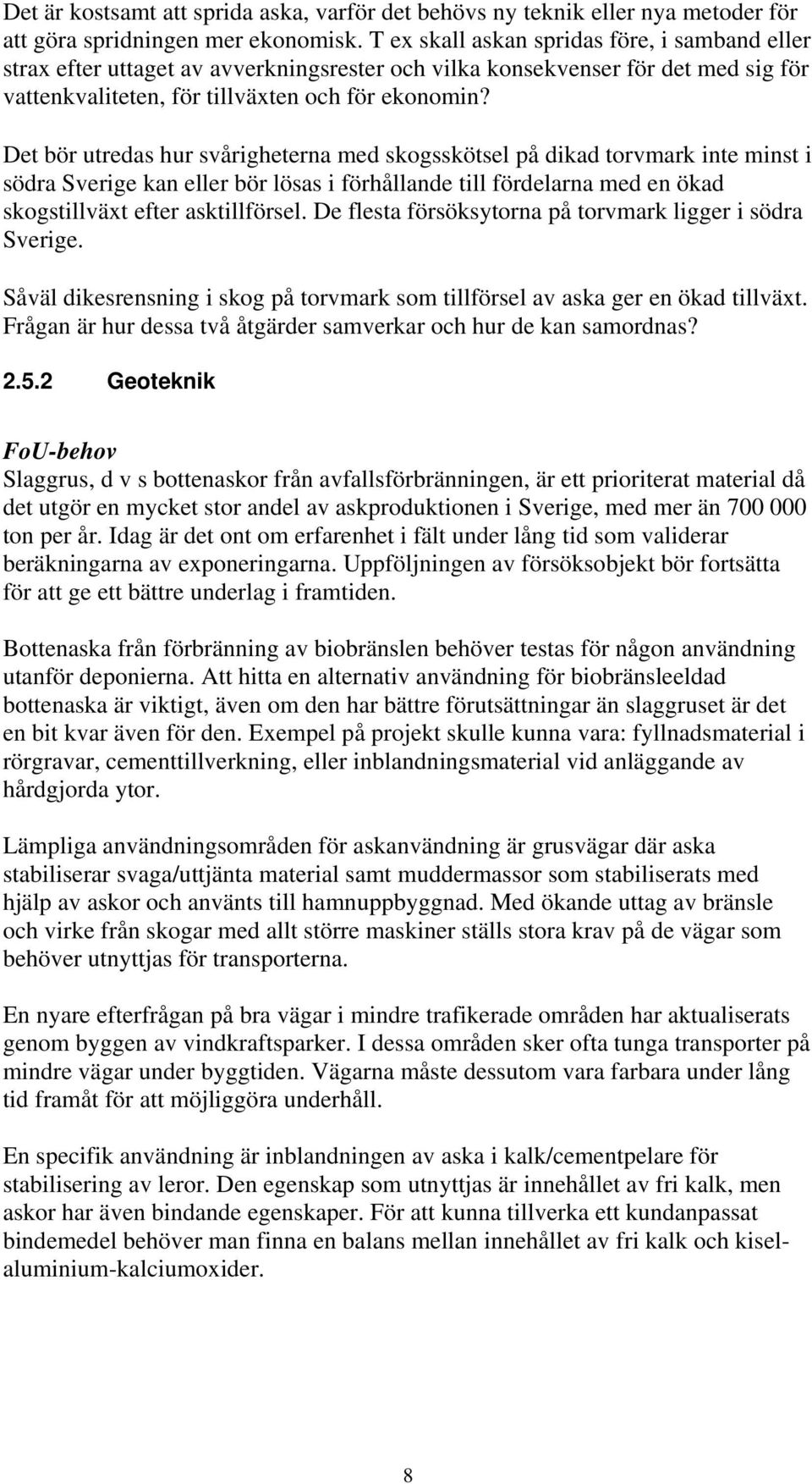 Det bör utredas hur svårigheterna med skogsskötsel på dikad torvmark inte minst i södra Sverige kan eller bör lösas i förhållande till fördelarna med en ökad skogstillväxt efter asktillförsel.