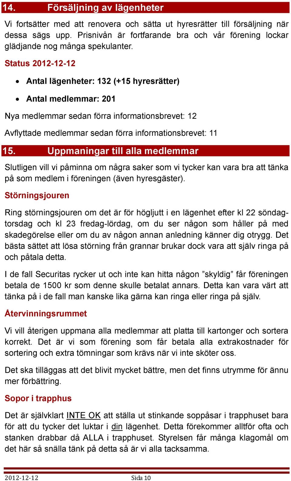 Status 2012-12-12 Antal lägenheter: 132 (+15 hyresrätter) Antal medlemmar: 201 Nya medlemmar sedan förra informationsbrevet: 12 Avflyttade medlemmar sedan förra informationsbrevet: 11 15.