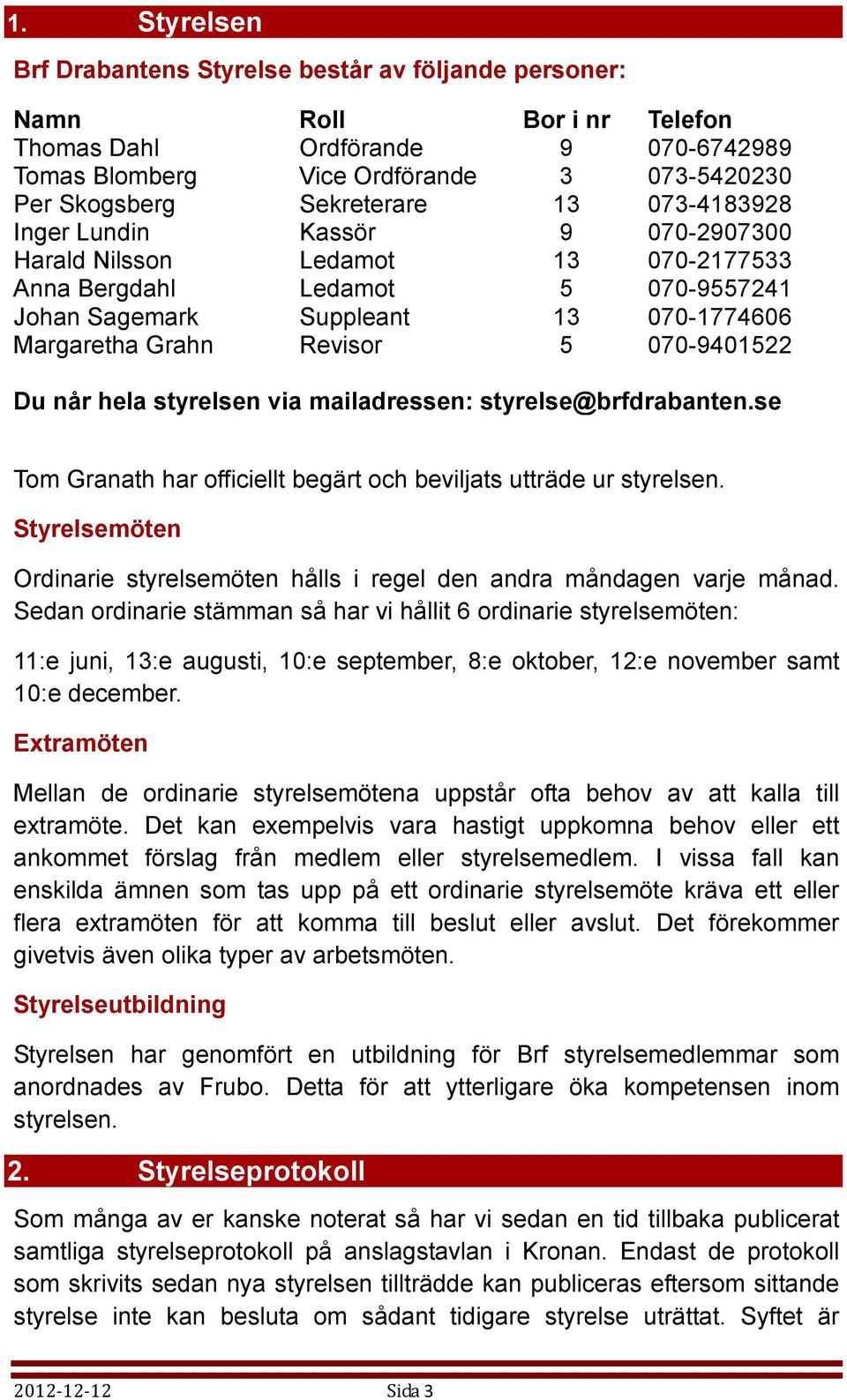 5 070-9401522 Du når hela styrelsen via mailadressen: styrelse@brfdrabanten.se Tom Granath har officiellt begärt och beviljats utträde ur styrelsen.