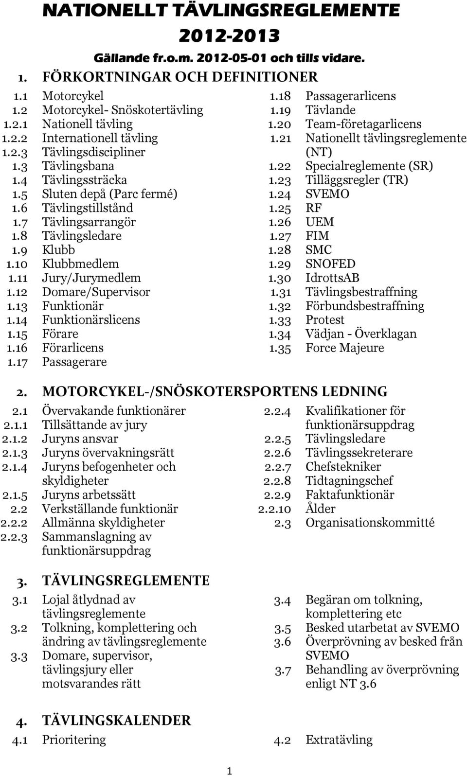 10 Klubbmedlem 1.11 Jury/Jurymedlem 1.12 Domare/Supervisor 1.13 Funktionär 1.14 Funktionärslicens 1.15 Förare 1.16 Förarlicens 1.17 Passagerare 1.18 Passagerarlicens 1.19 Tävlande 1.