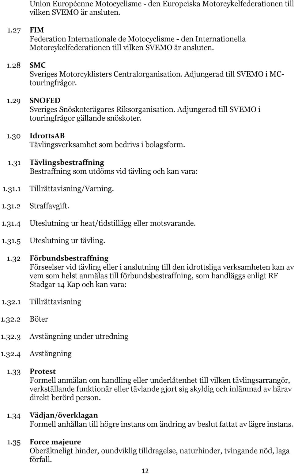 Adjungerad till SVEMO i MCtouringfrågor. 1.29 SNOFED Sveriges Snöskoterägares Riksorganisation. Adjungerad till SVEMO i touringfrågor gällande snöskoter. 1.30 IdrottsAB Tävlingsverksamhet som bedrivs i bolagsform.