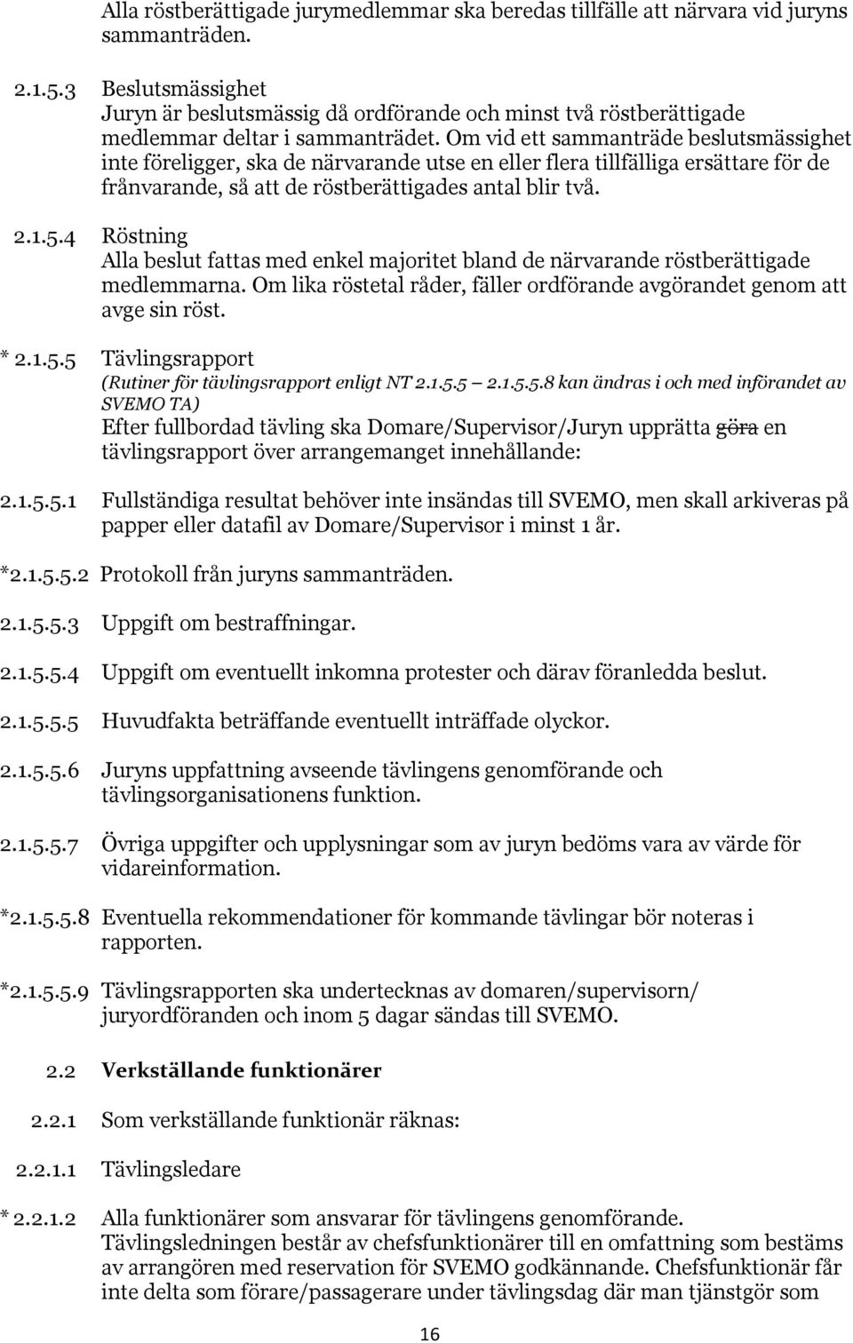 Om vid ett sammanträde beslutsmässighet inte föreligger, ska de närvarande utse en eller flera tillfälliga ersättare för de frånvarande, så att de röstberättigades antal blir två. 2.1.5.