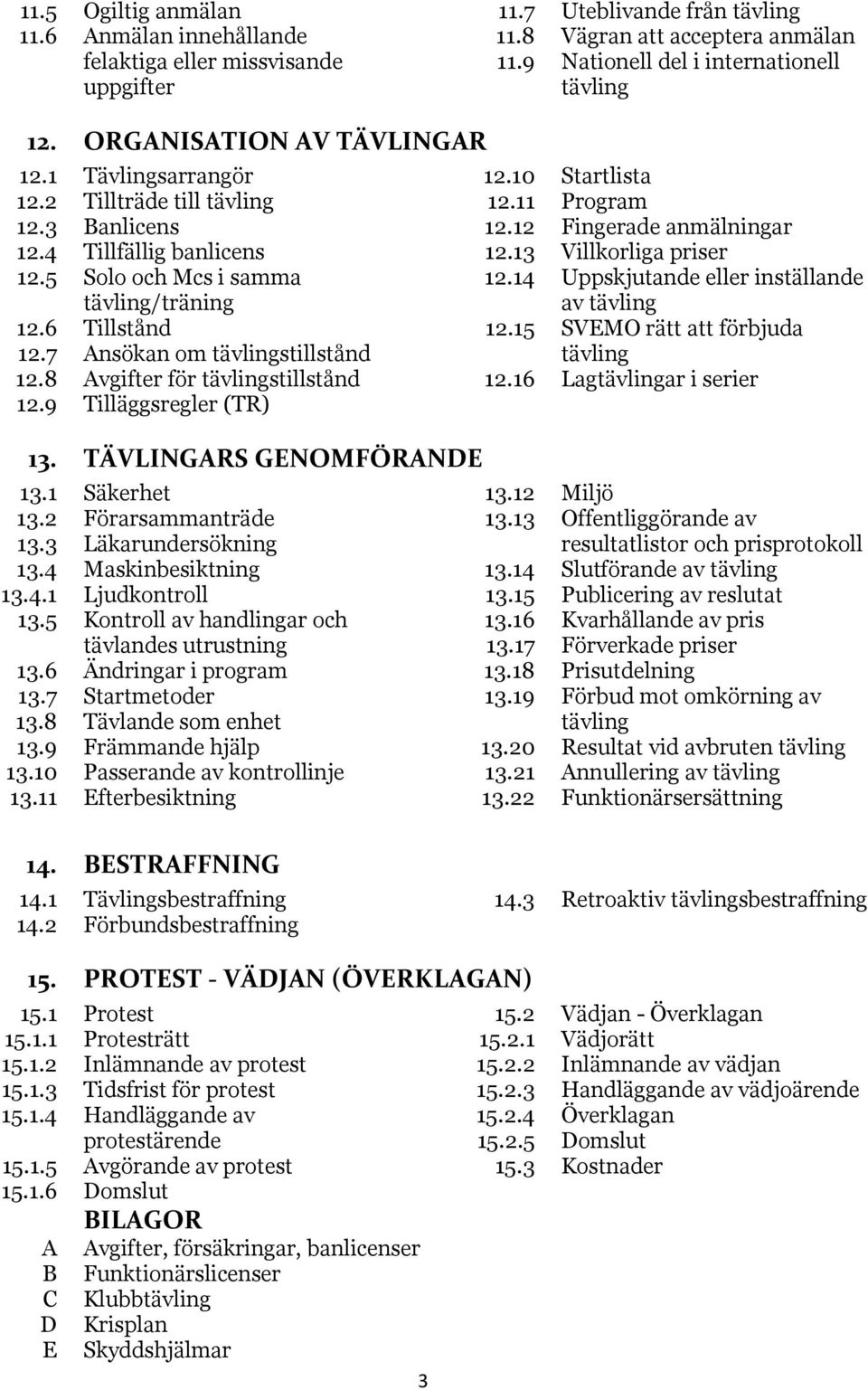 7 Ansökan om tävlingstillstånd 12.8 Avgifter för tävlingstillstånd 12.9 Tilläggsregler (TR) 13. TÄVLINGARS GENOMFÖRANDE 13.1 Säkerhet 13.2 Förarsammanträde 13.3 Läkarundersökning 13.