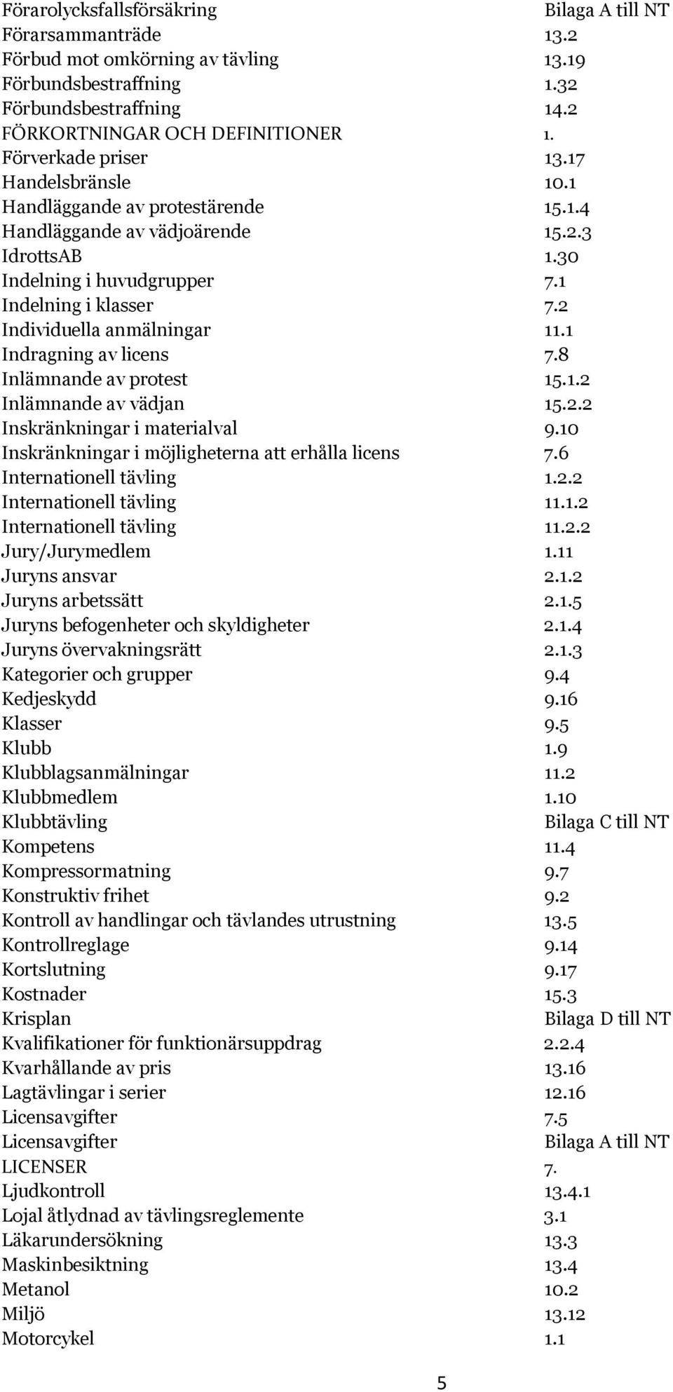 2 Individuella anmälningar 11.1 Indragning av licens 7.8 Inlämnande av protest 15.1.2 Inlämnande av vädjan 15.2.2 Inskränkningar i materialval 9.10 Inskränkningar i möjligheterna att erhålla licens 7.