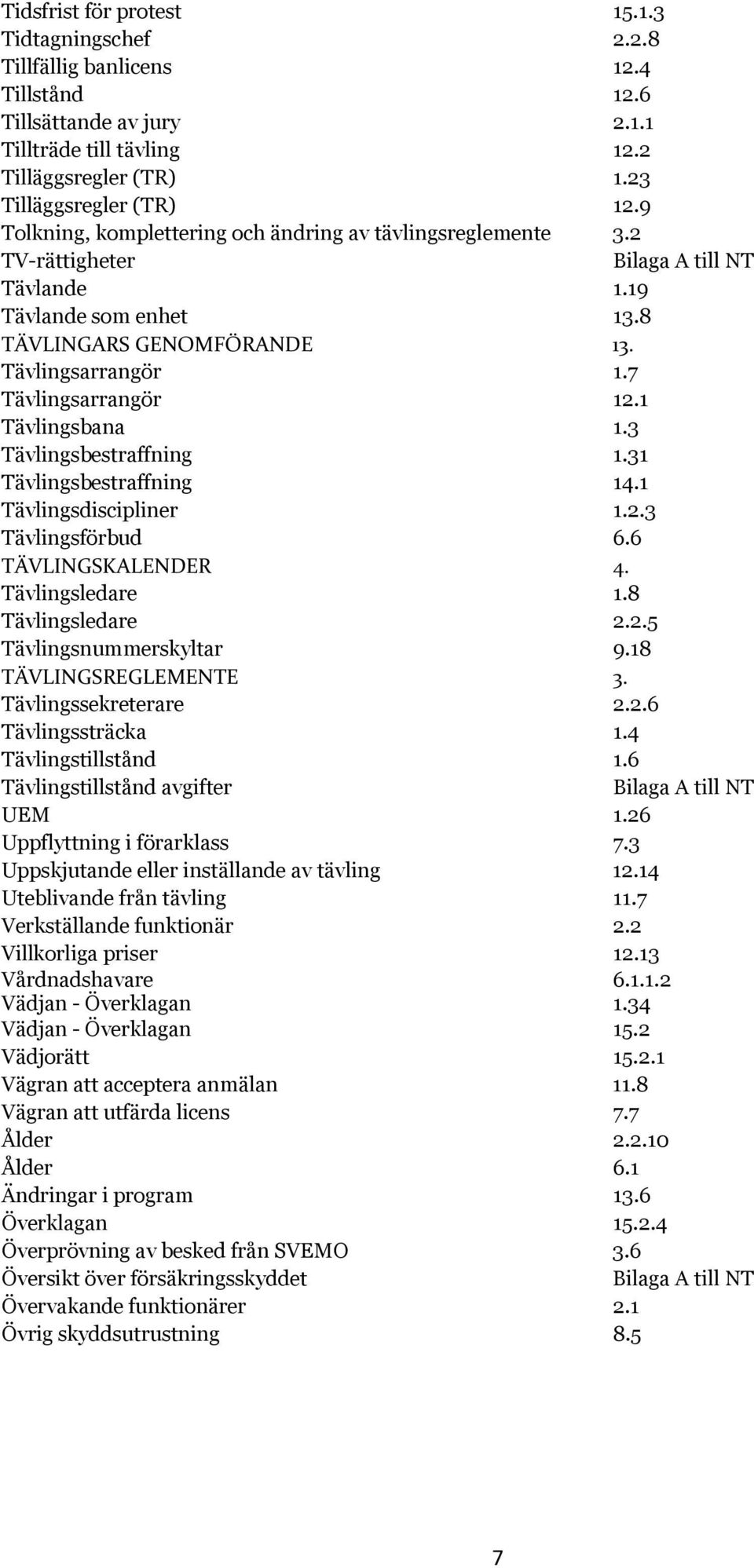 7 Tävlingsarrangör 12.1 Tävlingsbana 1.3 Tävlingsbestraffning 1.31 Tävlingsbestraffning 14.1 Tävlingsdiscipliner 1.2.3 Tävlingsförbud 6.6 TÄVLINGSKALENDER 4. Tävlingsledare 1.8 Tävlingsledare 2.2.5 Tävlingsnummerskyltar 9.