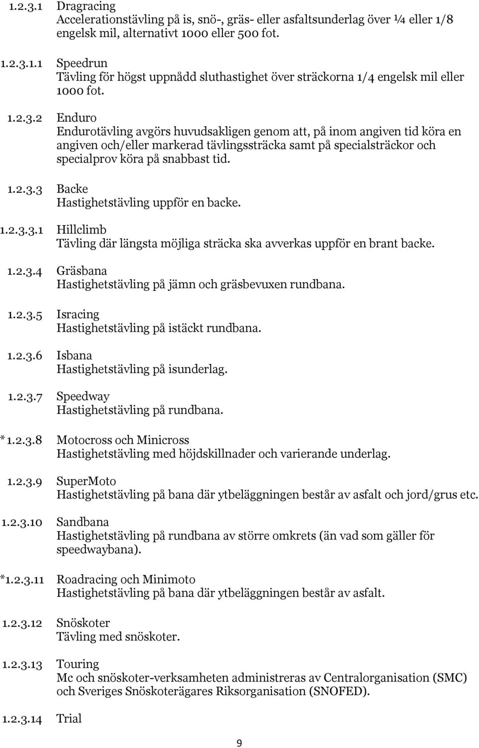 1.2.3.3.1 Hillclimb Tävling där längsta möjliga sträcka ska avverkas uppför en brant backe. 1.2.3.4 Gräsbana Hastighetstävling på jämn och gräsbevuxen rundbana. 1.2.3.5 Isracing Hastighetstävling på istäckt rundbana.