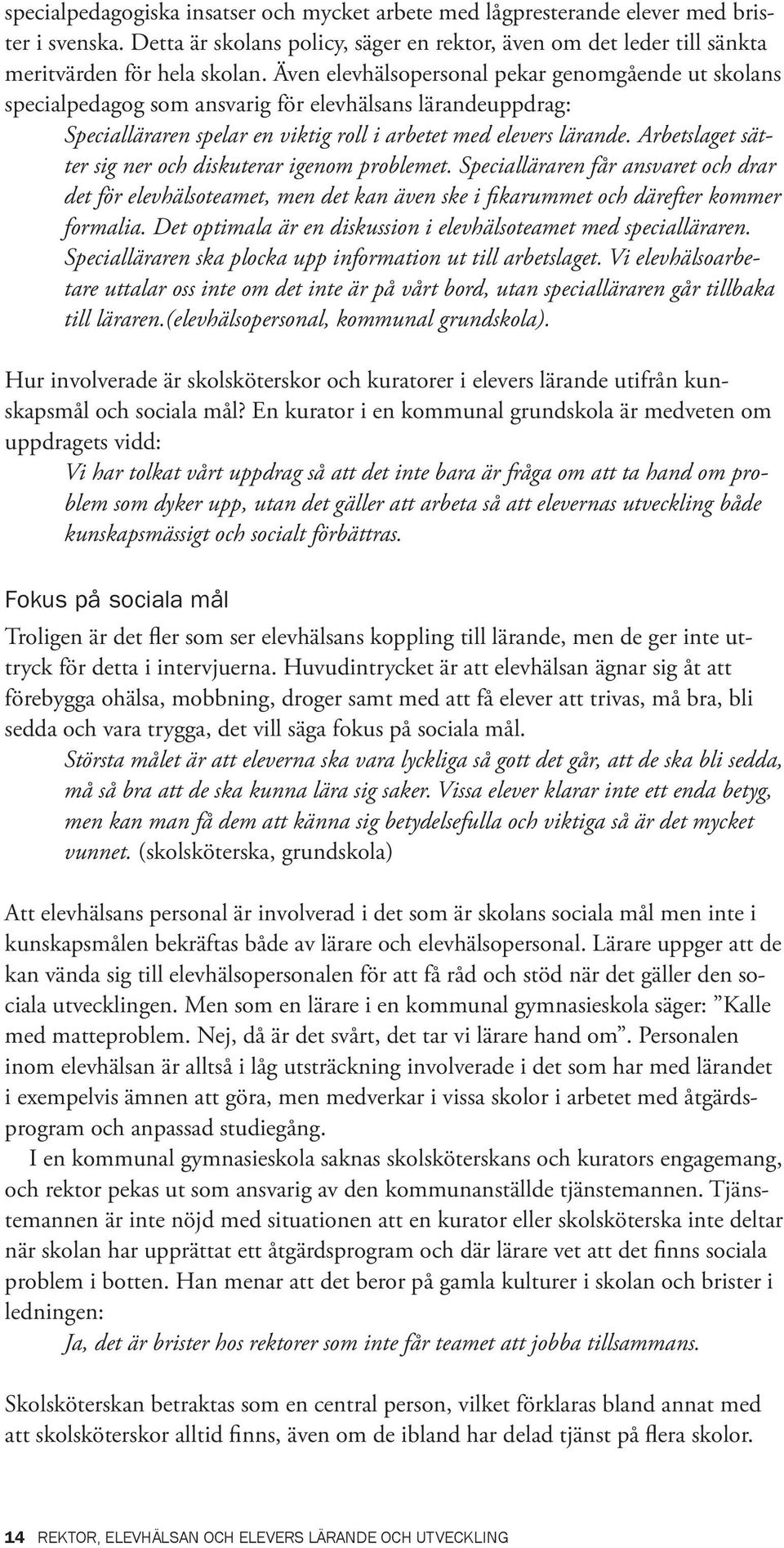 Arbetslaget sätter sig ner och diskuterar igenom problemet. Specialläraren får ansvaret och drar det för elevhälsoteamet, men det kan även ske i fikarummet och därefter kommer formalia.