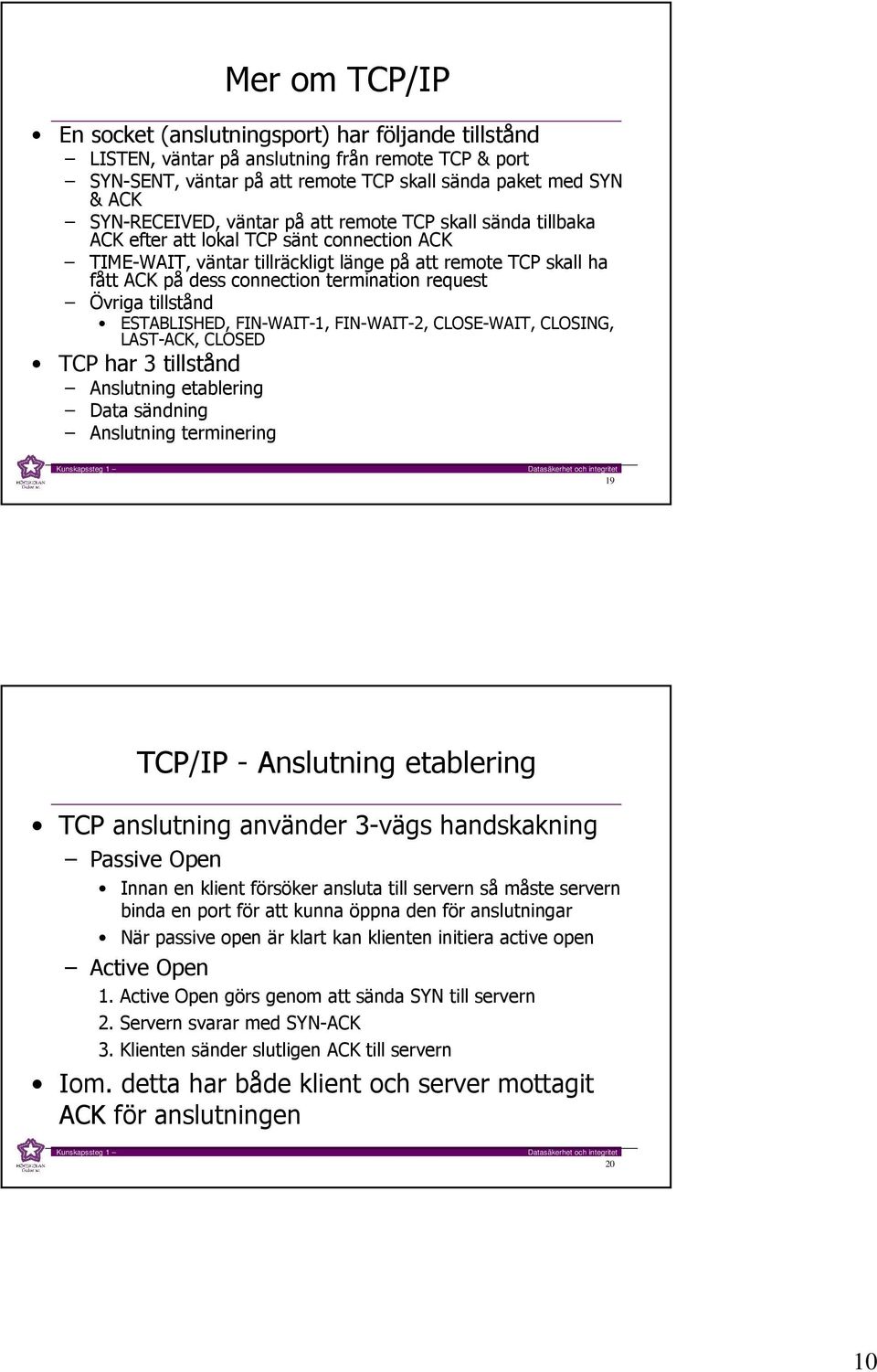 request Övriga tillstånd ESTABLISHED, FIN-WAIT-1, FIN-WAIT-2, CLOSE-WAIT, CLOSING, LAST-ACK, CLOSED TCP har 3 tillstånd Anslutning etablering Data sändning Anslutning terminering 19 TCP/IP -