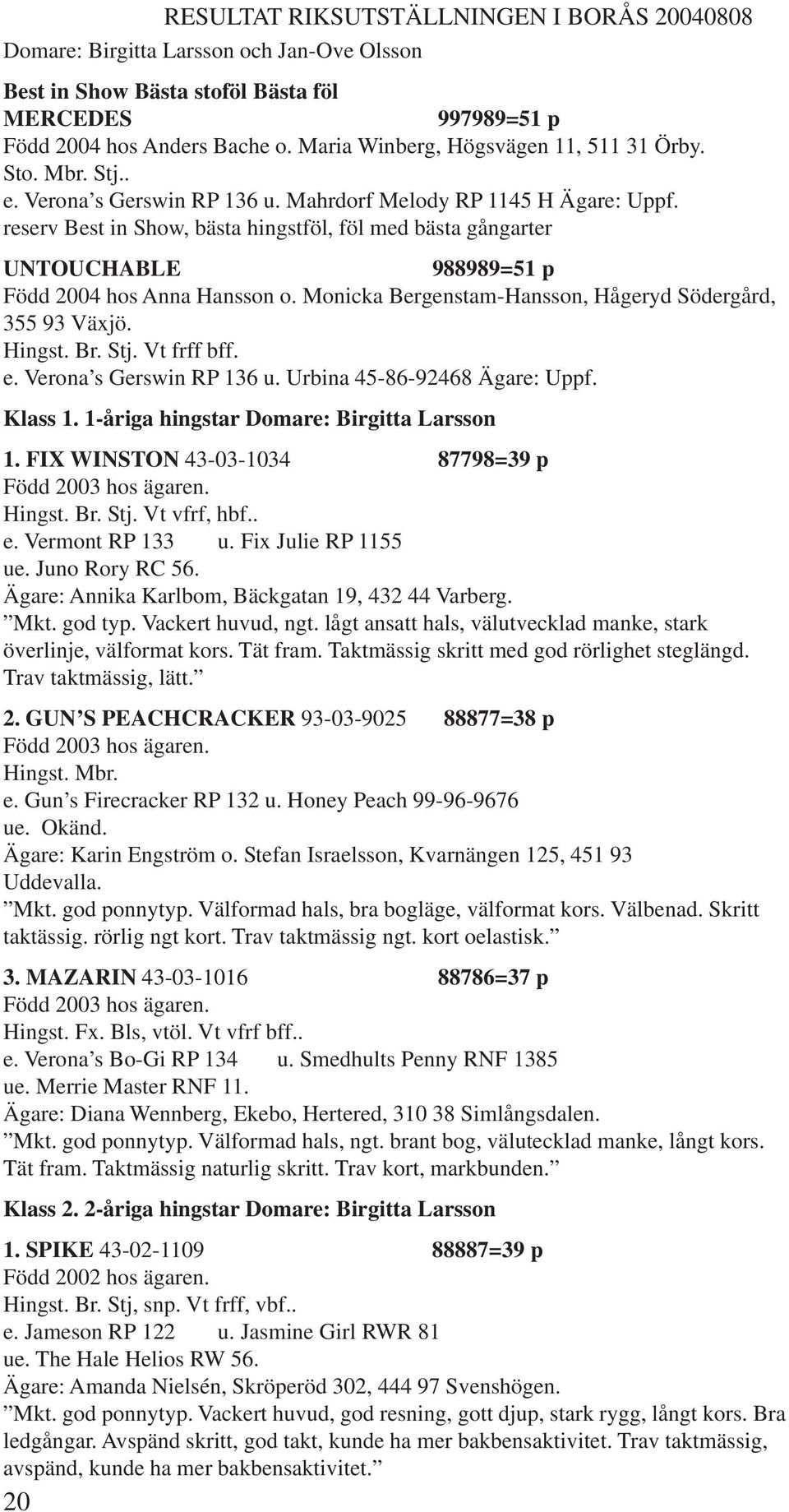 reserv Best in Show, bästa hingstföl, föl med bästa gångarter UNTOUCHABLE 988989=51 p Född 2004 hos Anna Hansson o. Monicka Bergenstam-Hansson, Hågeryd Södergård, 355 93 Växjö. Hingst. Br. Stj.