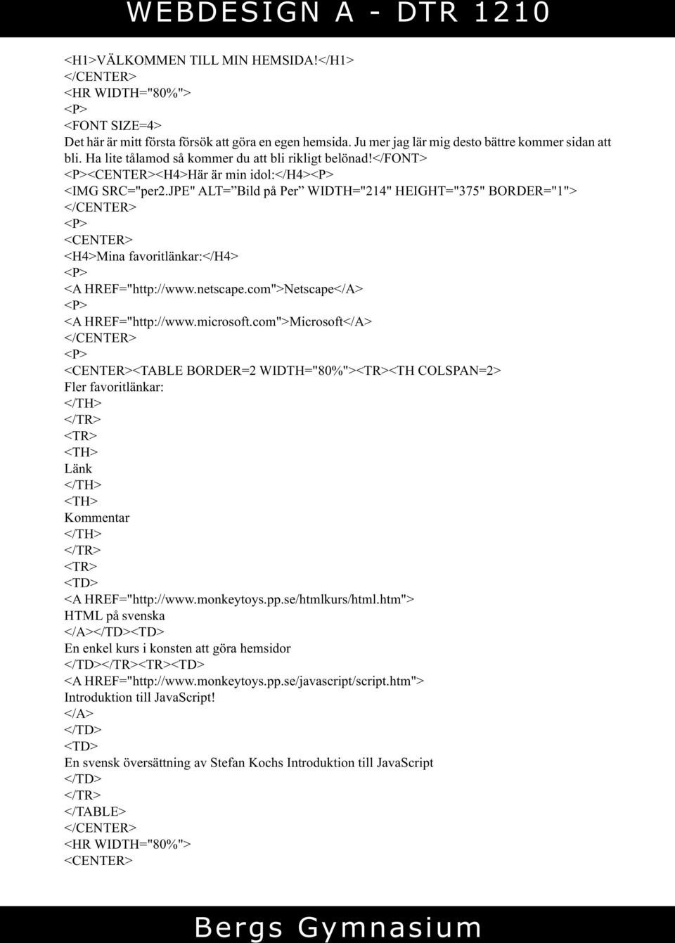 JPE" ALT= Bild på Per WIDTH="214" HEIGHT="375" BORDER="1"> <H4>Mina favoritlänkar:</h4> <A HREF="http://www.netscape.com">Netscape</A> <A HREF="http://www.microsoft.