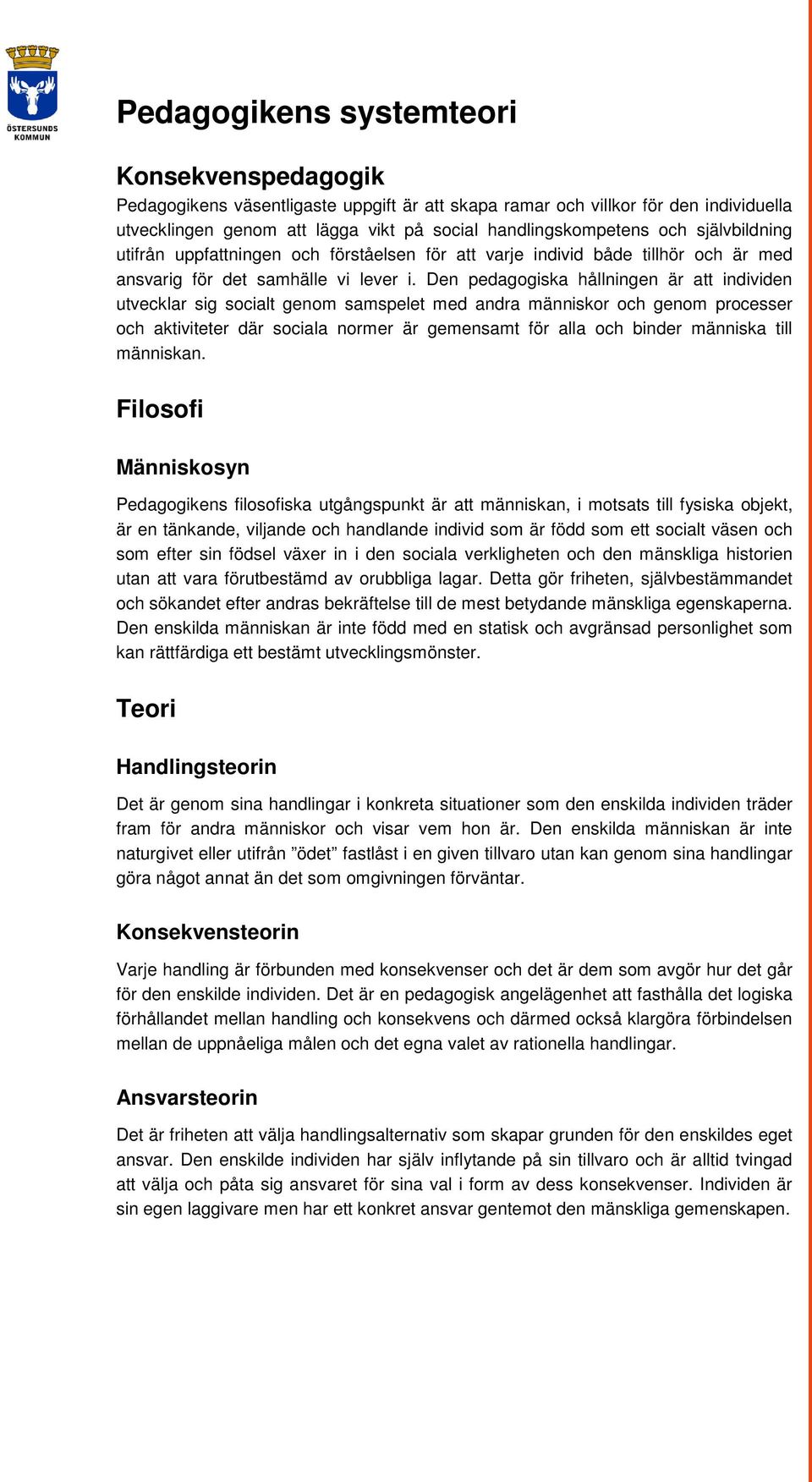 Den pedagogiska hållningen är att individen utvecklar sig socialt genom samspelet med andra människor och genom processer och aktiviteter där sociala normer är gemensamt för alla och binder människa