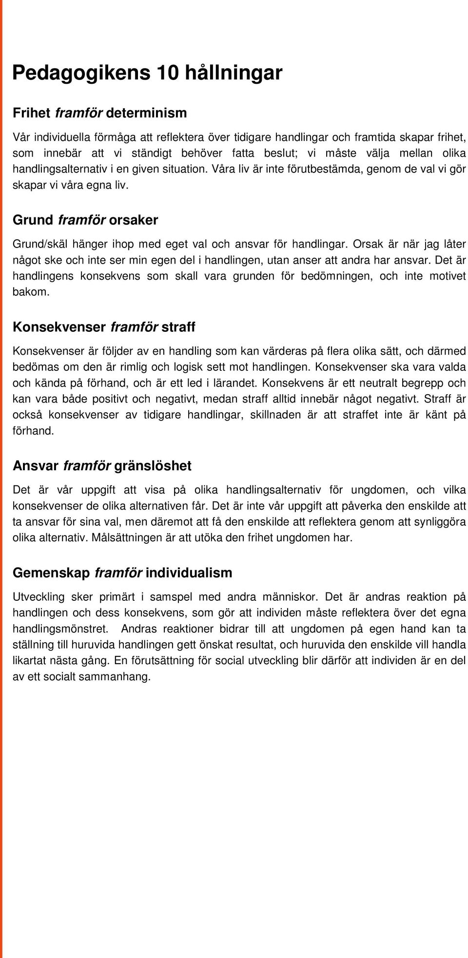 Grund framför orsaker Grund/skäl hänger ihop med eget val och ansvar för handlingar. Orsak är när jag låter något ske och inte ser min egen del i handlingen, utan anser att andra har ansvar.