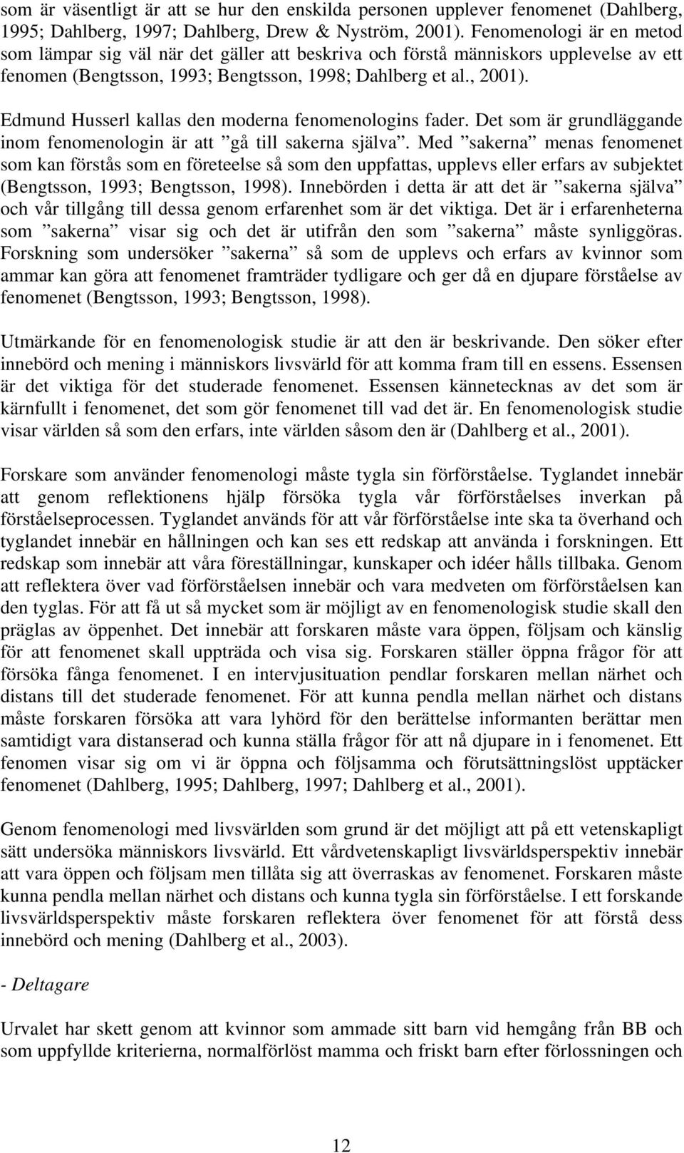 Edmund Husserl kallas den moderna fenomenologins fader. Det som är grundläggande inom fenomenologin är att gå till sakerna själva.