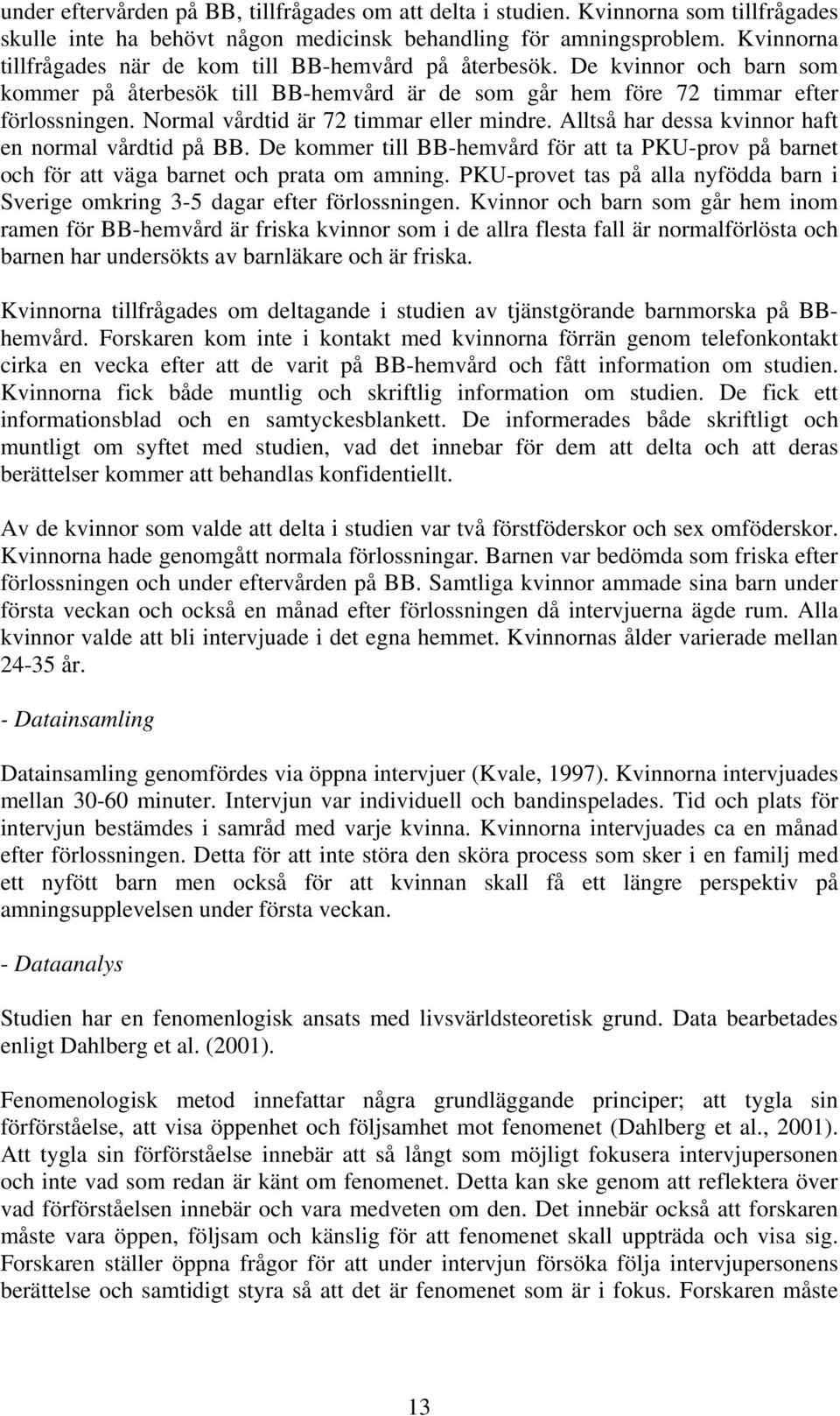 Normal vårdtid är 72 timmar eller mindre. Alltså har dessa kvinnor haft en normal vårdtid på BB. De kommer till BB-hemvård för att ta PKU-prov på barnet och för att väga barnet och prata om amning.