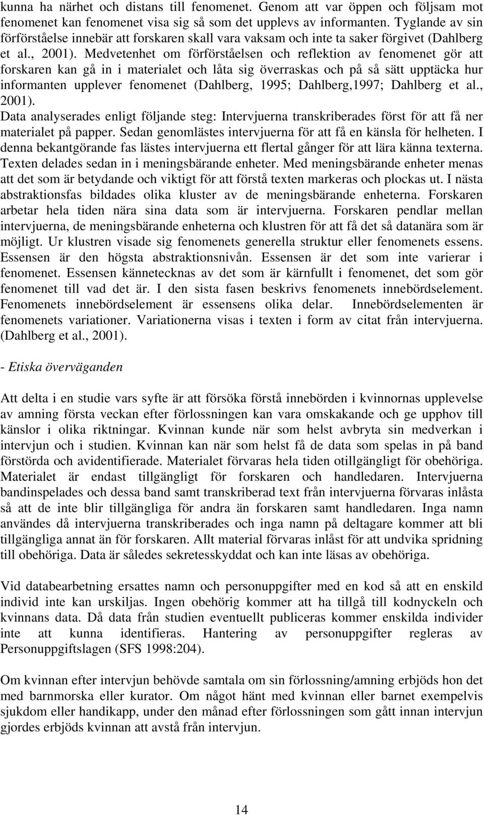 Medvetenhet om förförståelsen och reflektion av fenomenet gör att forskaren kan gå in i materialet och låta sig överraskas och på så sätt upptäcka hur informanten upplever fenomenet (Dahlberg, 1995;