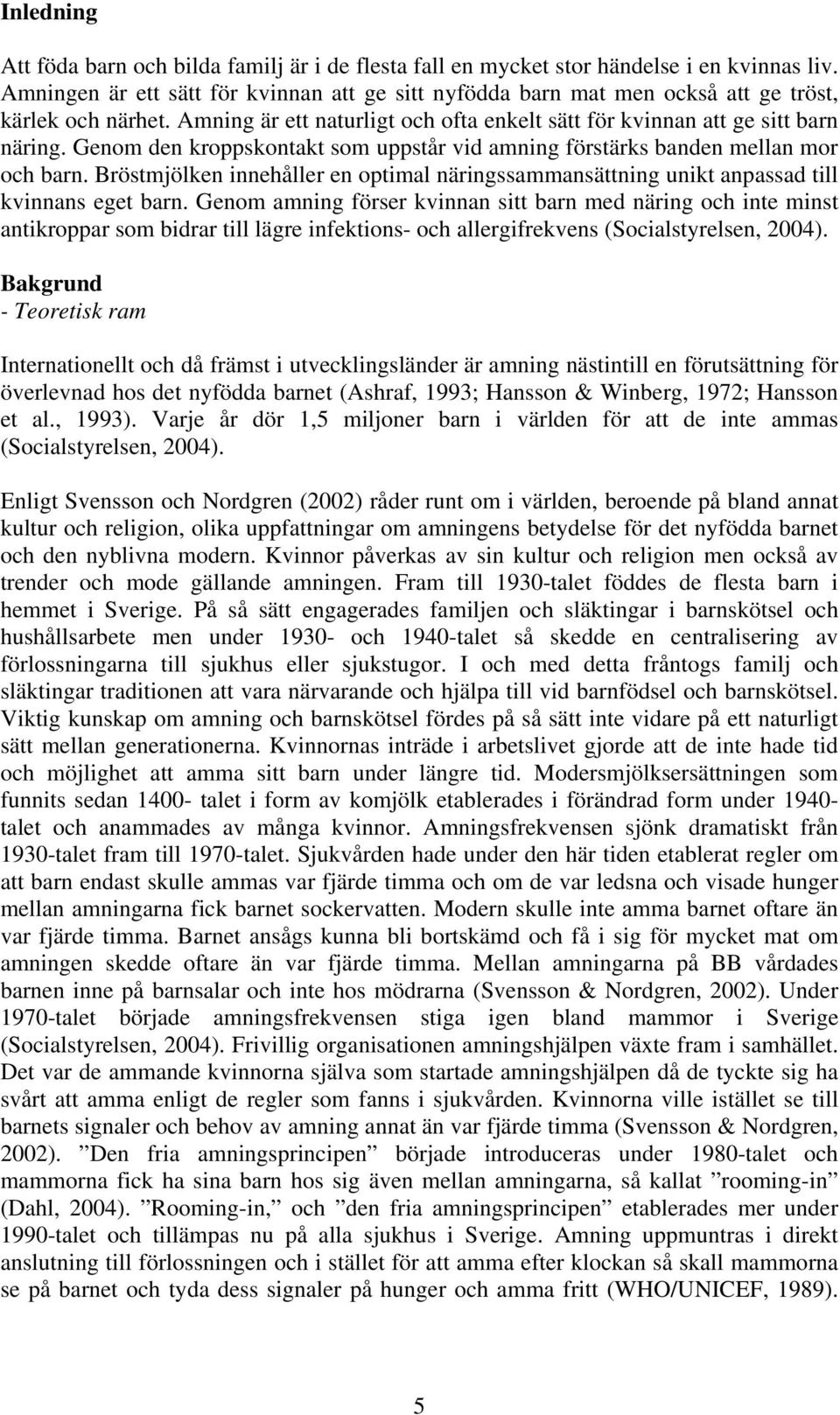 Genom den kroppskontakt som uppstår vid amning förstärks banden mellan mor och barn. Bröstmjölken innehåller en optimal näringssammansättning unikt anpassad till kvinnans eget barn.