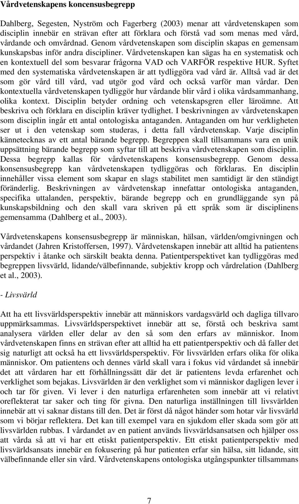 Vårdvetenskapen kan sägas ha en systematisk och en kontextuell del som besvarar frågorna VAD och VARFÖR respektive HUR. Syftet med den systematiska vårdvetenskapen är att tydliggöra vad vård är.