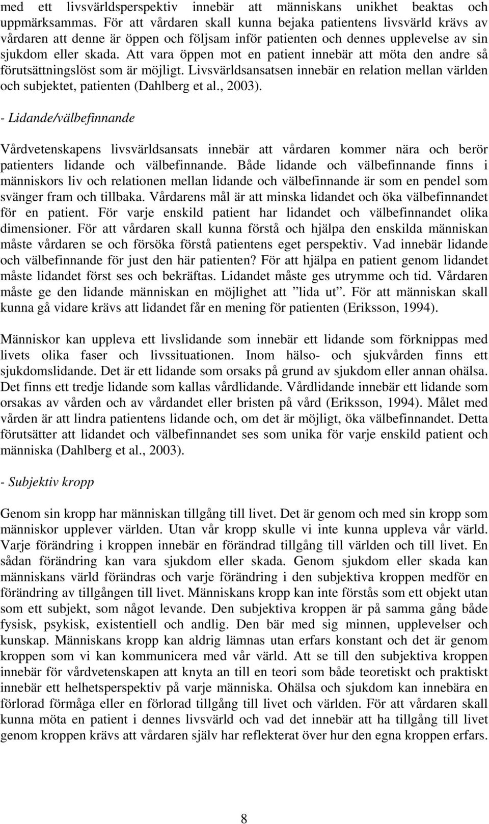 Att vara öppen mot en patient innebär att möta den andre så förutsättningslöst som är möjligt. Livsvärldsansatsen innebär en relation mellan världen och subjektet, patienten (Dahlberg et al., 2003).