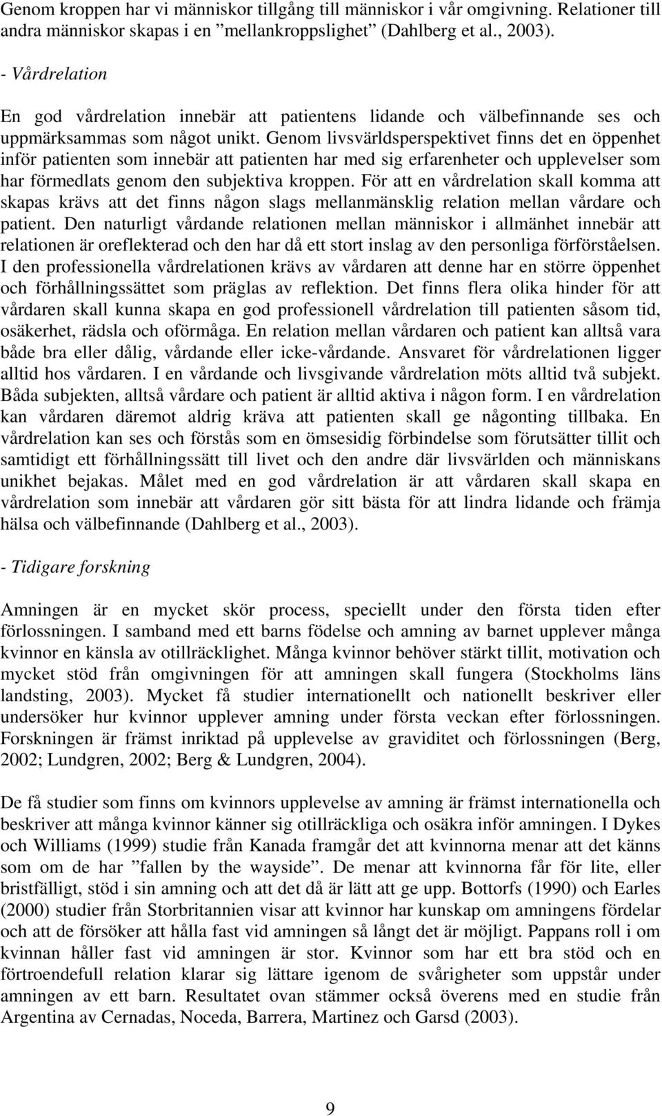 Genom livsvärldsperspektivet finns det en öppenhet inför patienten som innebär att patienten har med sig erfarenheter och upplevelser som har förmedlats genom den subjektiva kroppen.