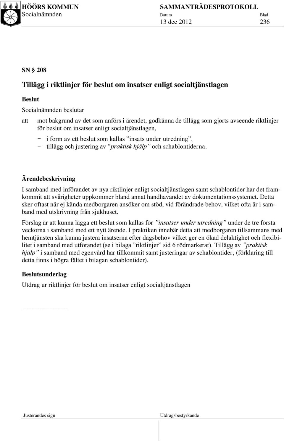 Ärendebeskrivning I samband med införandet av nya riktlinjer enligt socialtjänstlagen samt schablontider har det framkommit att svårigheter uppkommer bland annat handhavandet av