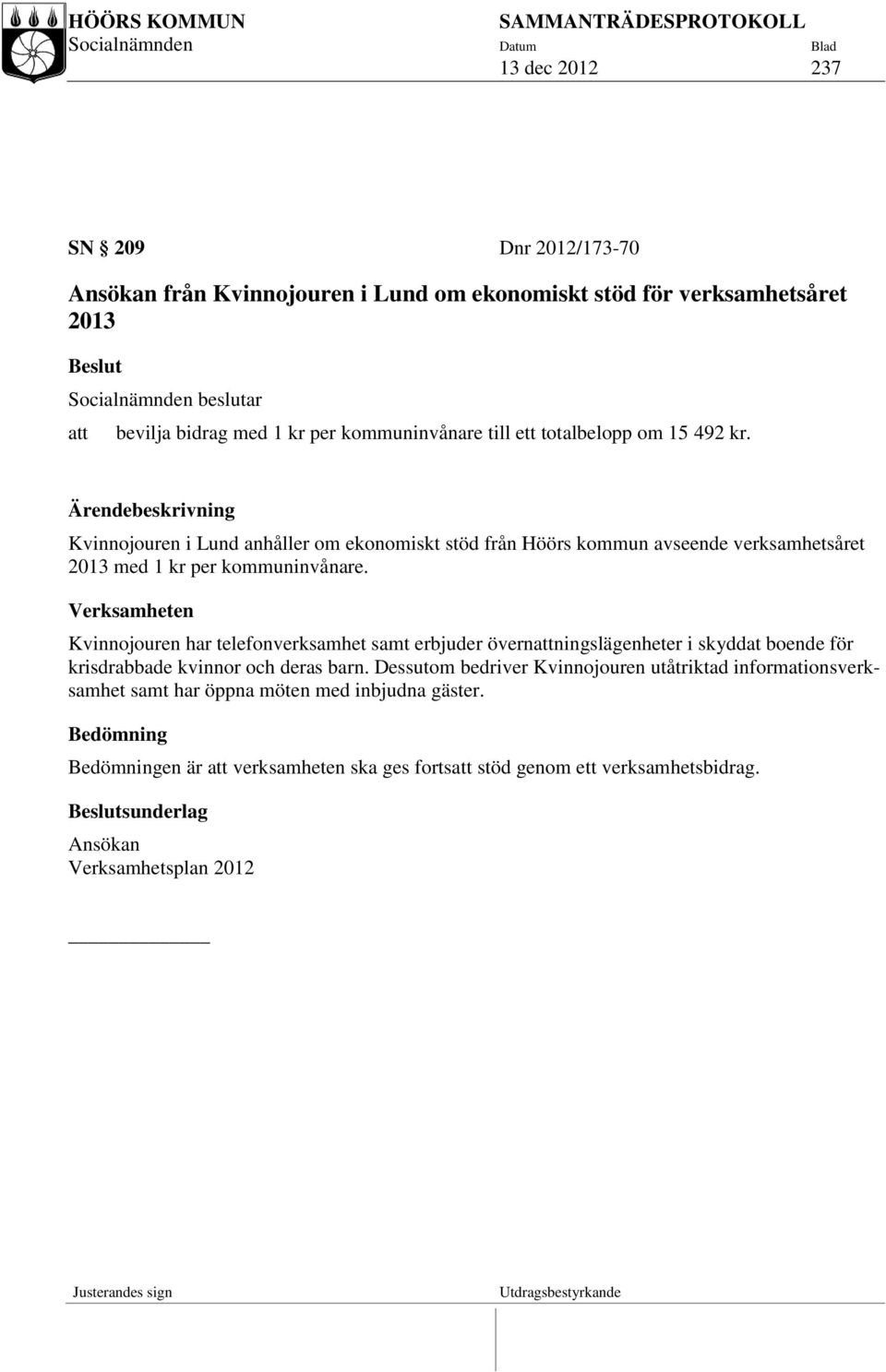 Verksamheten Kvinnojouren har telefonverksamhet samt erbjuder övernattningslägenheter i skyddat boende för krisdrabbade kvinnor och deras barn.