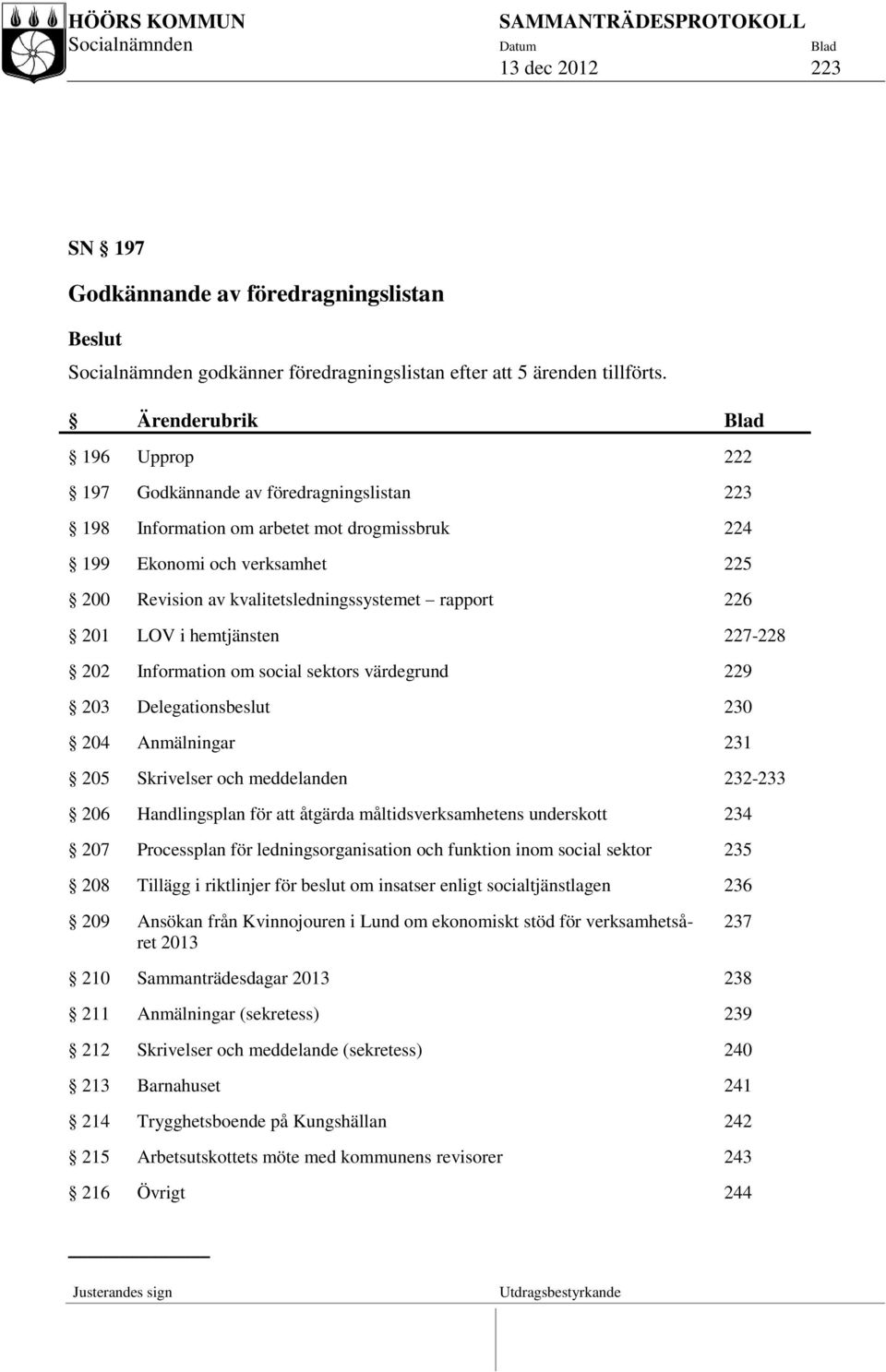 rapport 226 201 LOV i hemtjänsten 227-228 202 Information om social sektors värdegrund 229 203 Delegationsbeslut 230 204 Anmälningar 231 205 Skrivelser och meddelanden 232-233 206 Handlingsplan för