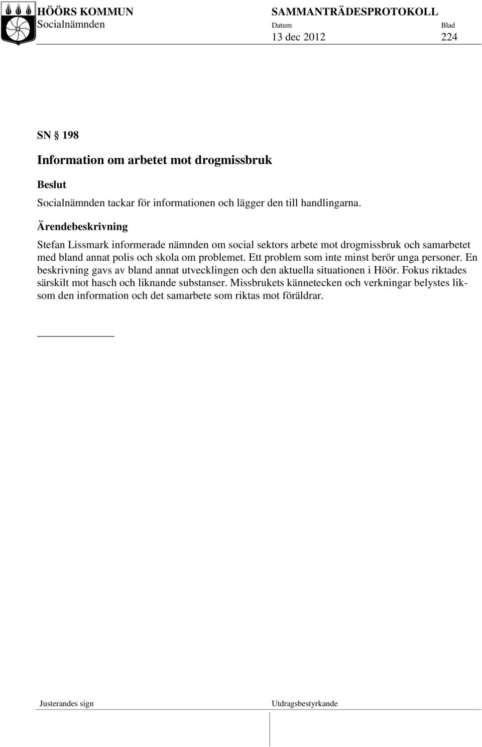 problemet. Ett problem som inte minst berör unga personer. En beskrivning gavs av bland annat utvecklingen och den aktuella situationen i Höör.