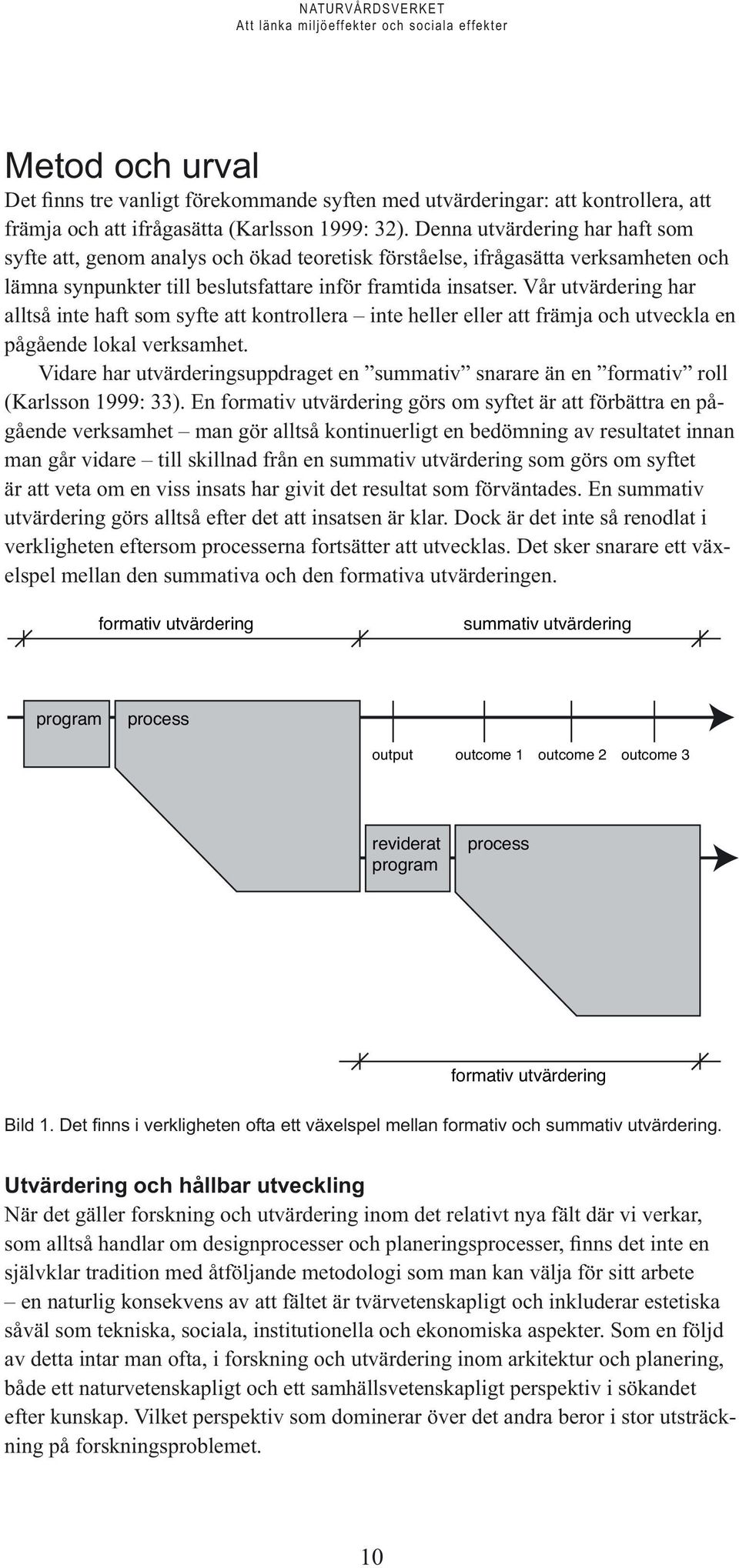 Vår utvärdering har alltså inte haft som syfte att kontrollera inte heller eller att främja och utveckla en pågående lokal verksamhet.