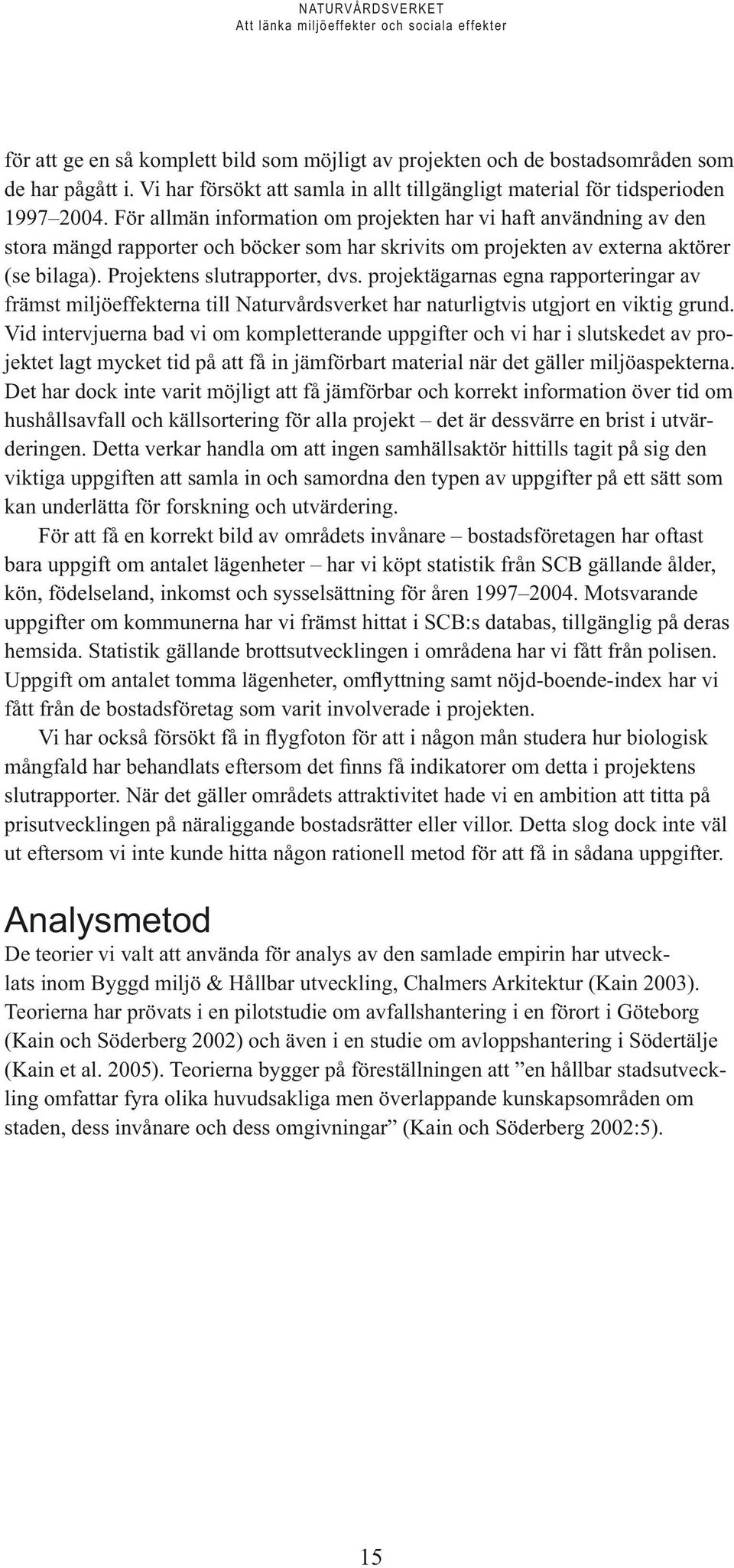 projektägarnas egna rapporteringar av främst miljöeffekterna till Naturvårdsverket har naturligtvis utgjort en viktig grund.