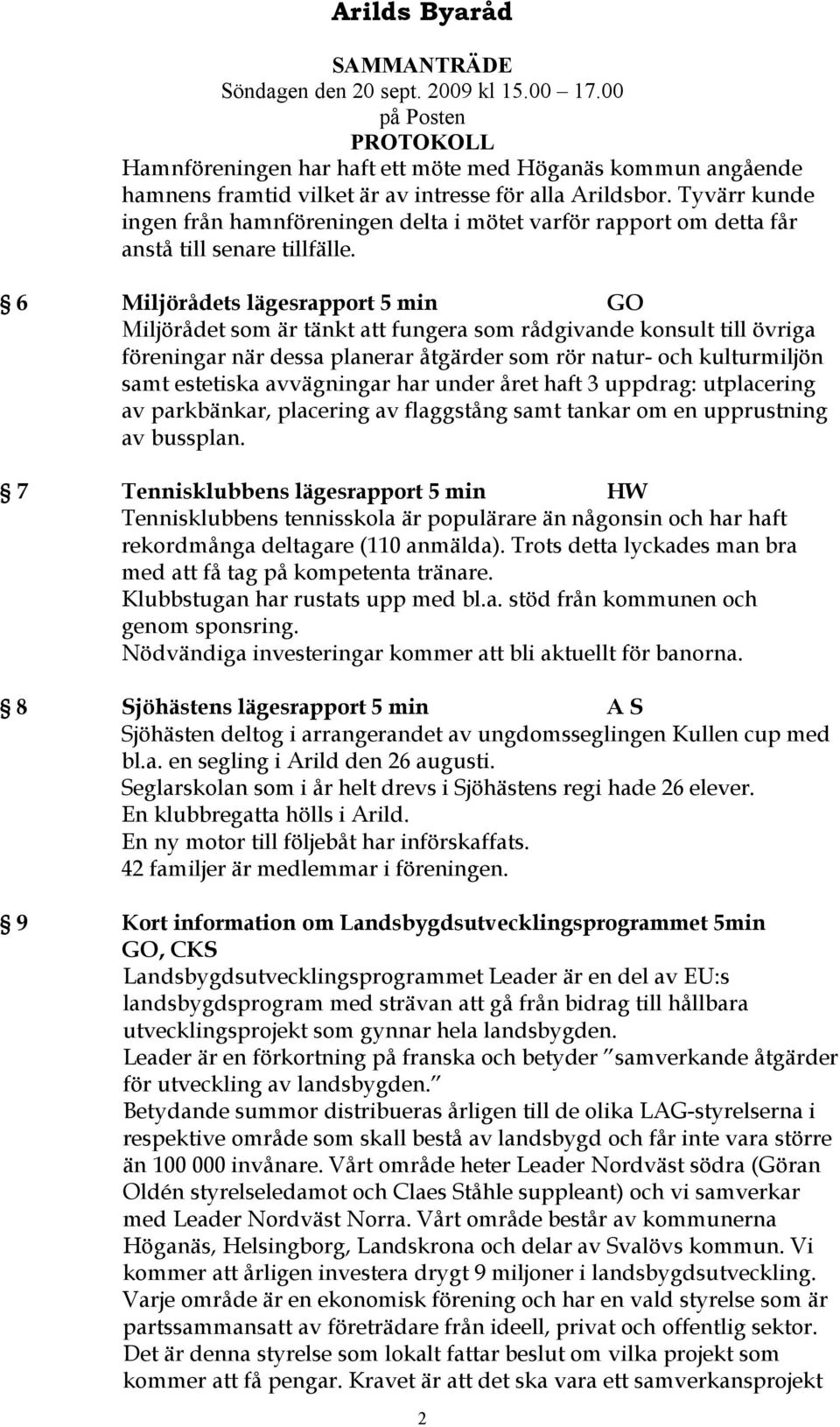 6 Miljörådets lägesrapport 5 min GO Miljörådet som är tänkt att fungera som rådgivande konsult till övriga föreningar när dessa planerar åtgärder som rör natur- och kulturmiljön samt estetiska