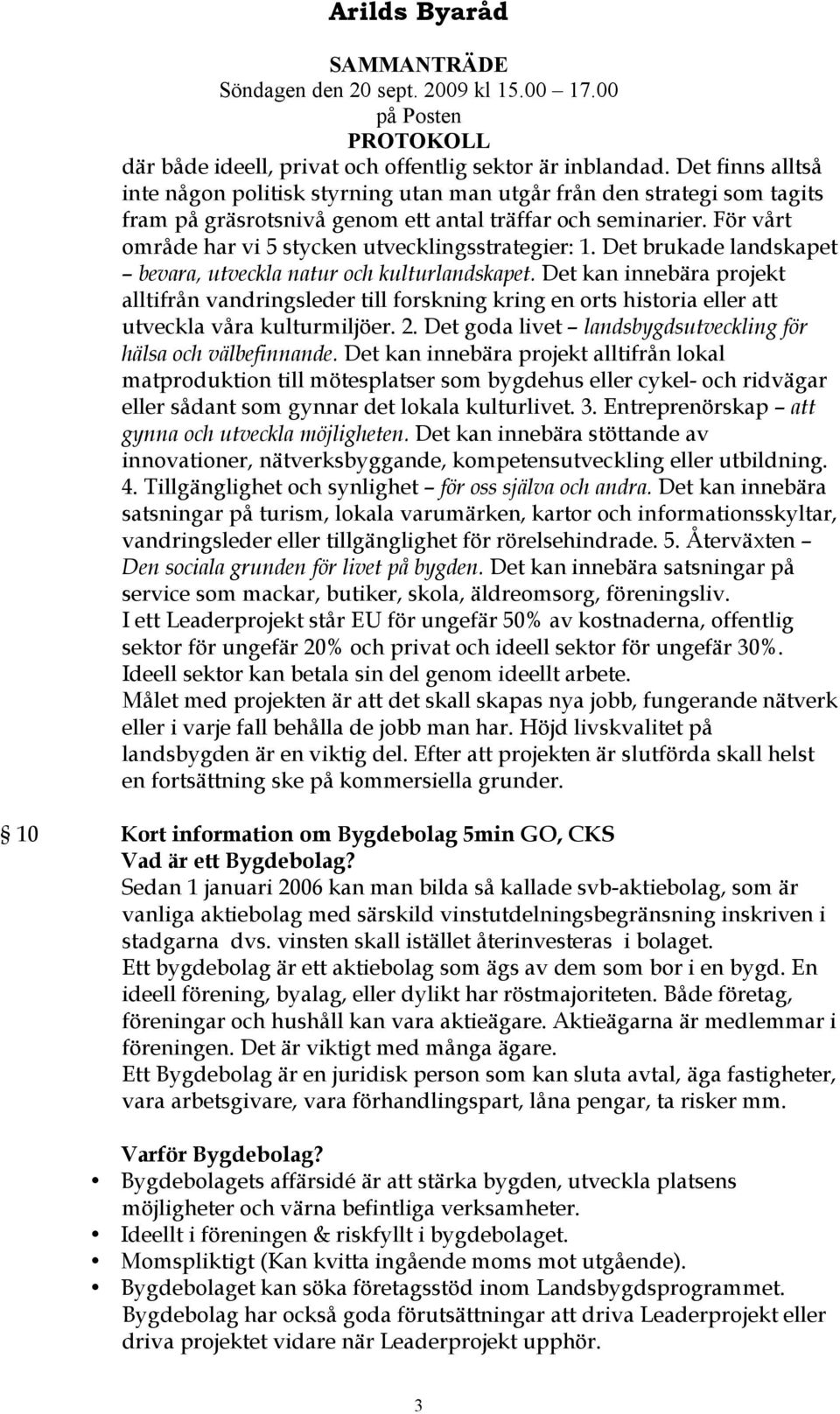 För vårt område har vi 5 stycken utvecklingsstrategier: 1. Det brukade landskapet bevara, utveckla natur och kulturlandskapet.