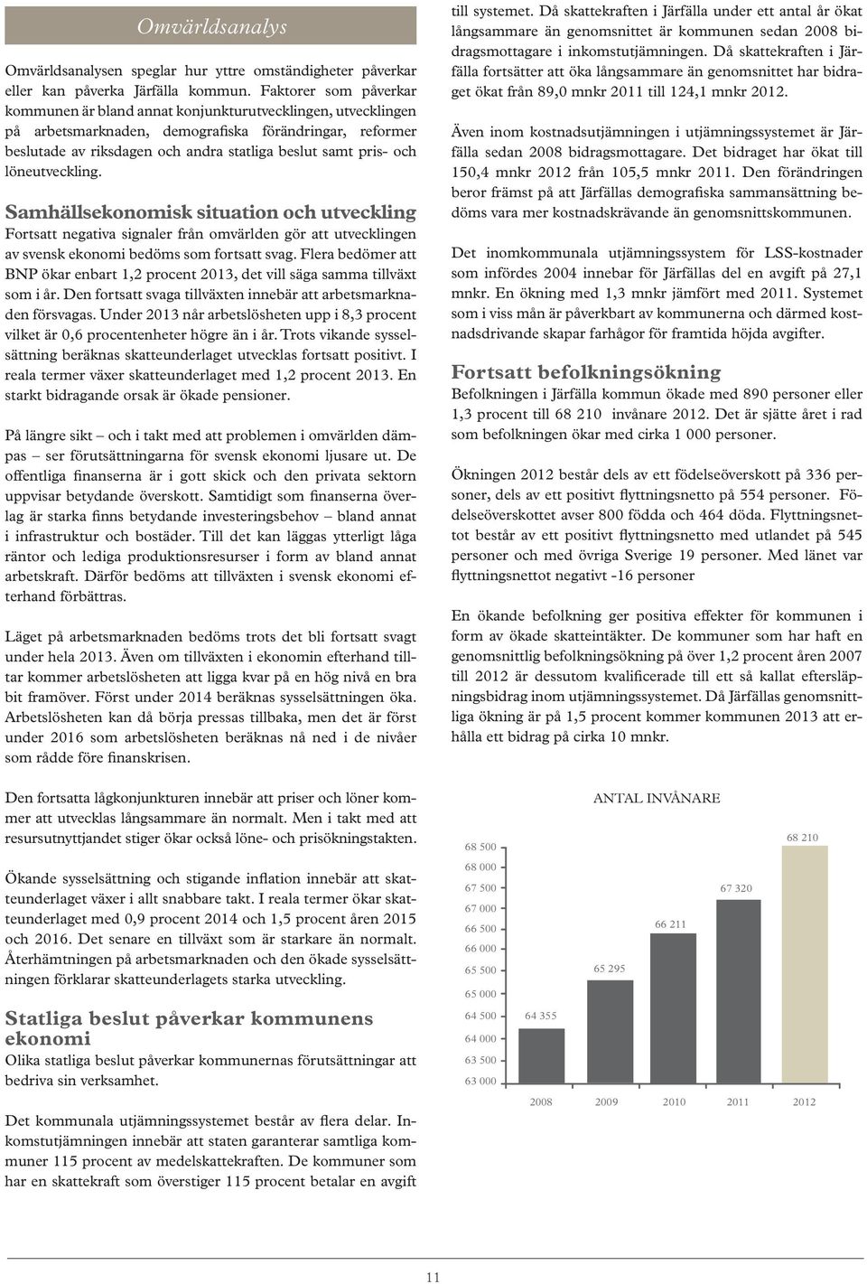 och löneutveckling. Samhällsekonomisk situation och utveckling Fortsatt negativa signaler från omvärlden gör att utvecklingen av svensk ekonomi bedöms som fortsatt svag.