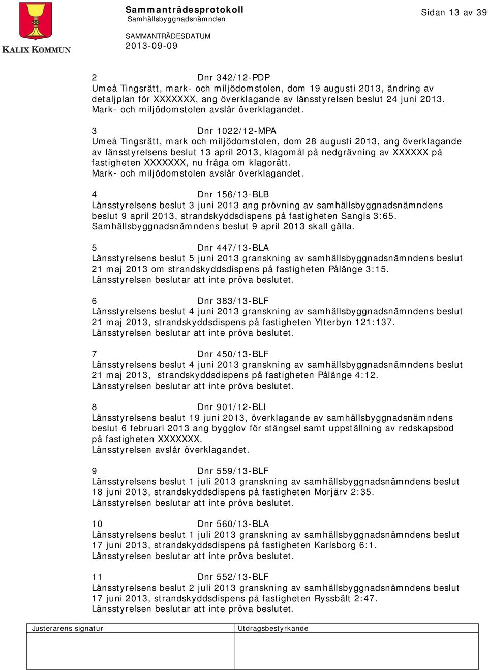 3 Dnr 1022/12-MPA Umeå Tingsrätt, mark och miljödomstolen, dom 28 augusti 2013, ang överklagande av länsstyrelsens beslut 13 april 2013, klagomål på nedgrävning av XXXXXX på fastigheten XXXXXXX, nu